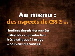 Au menu :
des aspects de CSS 2 ...
Finalisés depuis des années
Utilisables en production
Très pratiques à l'usage
… Souven...