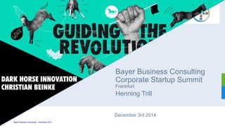 December3rd 2014 
Bayer Business ConsultingCorporate Startup SummitFrankfurt 
HenningTrill 
DARK HORSE INNOVATIONCHRISTIAN BEINKE 
December3rd 2014 
Bayer Business Consulting –December 2014  