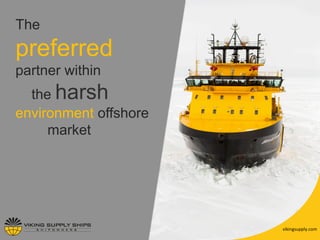 vikingsupply.com	
  
The
preferred
partner within
the harsh
environment offshore
market
 