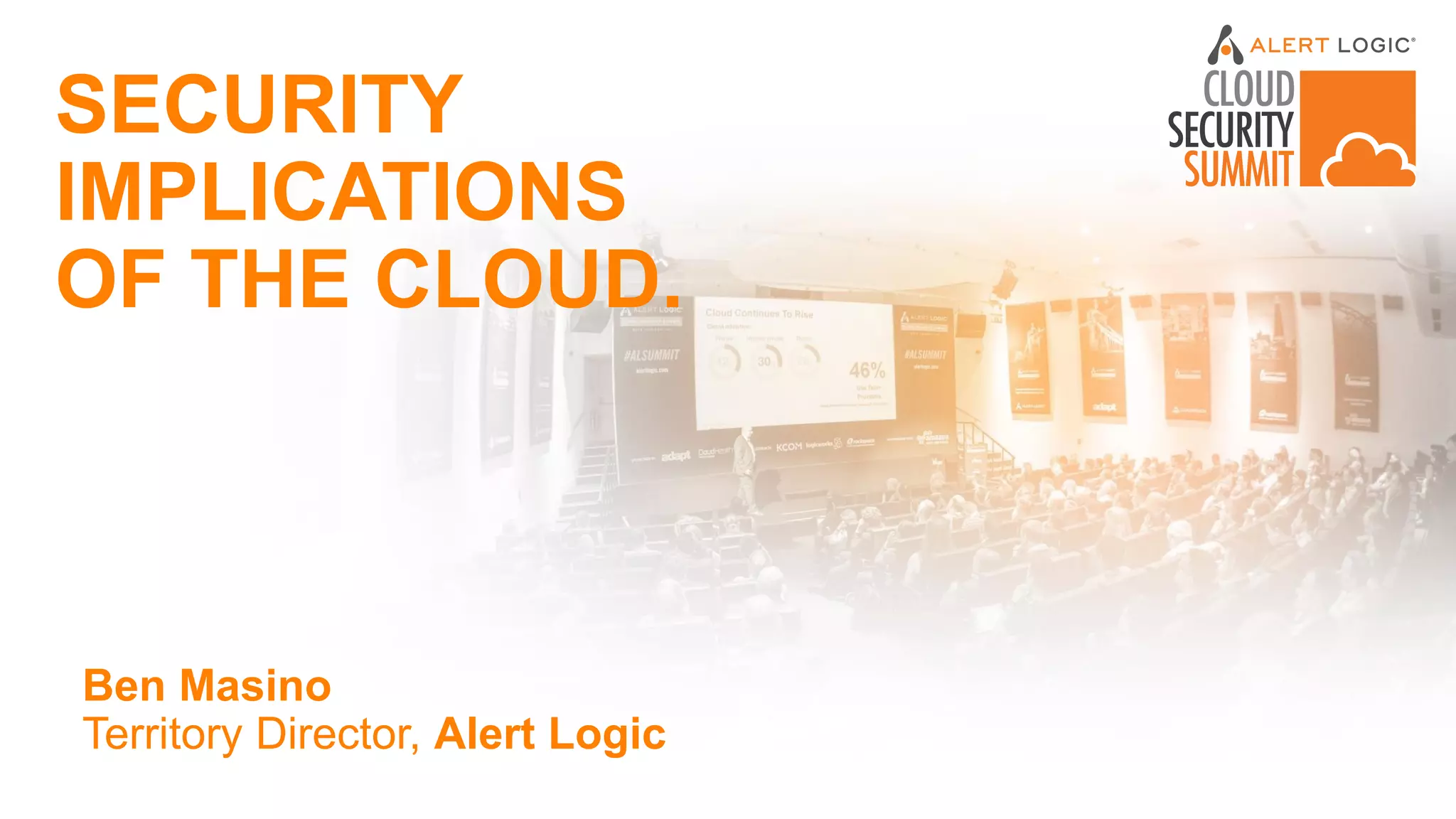 SECURITY
IMPLICATIONS
OF THE CLOUD.
Ben Masino
Territory Director, Alert Logic
 