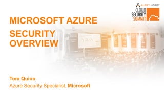 MICROSOFT AZURE
SECURITY
OVERVIEW
Tom Quinn
Azure Security Specialist, Microsoft
 
