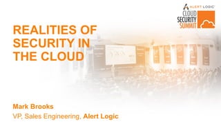 REALITIES OF
SECURITY IN
THE CLOUD
Mark Brooks
VP, Sales Engineering, Alert Logic
 