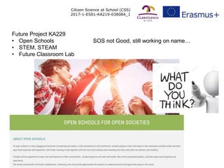 Citizen Science at School (CSS)
2017-1-ES01-KA219-038084_1
Future Project KA229
• Open Schools
• STEM, STEAM
• Future Classroom Lab
SOS not Good, still working on name…
 