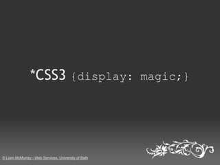 *CSS3 {display: magic;}




© Liam McMurray - Web Services, University of Bath
 