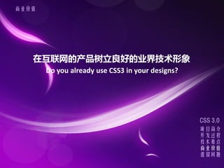 ҵֵ




   ڻĲõҵ缼
       Do you already use CSS3 in your designs?




                                                  CSS 3.0
                                                  Ŀ
                                                  
                                                  ѵ
                                                  ҵֵ
                                                  
 