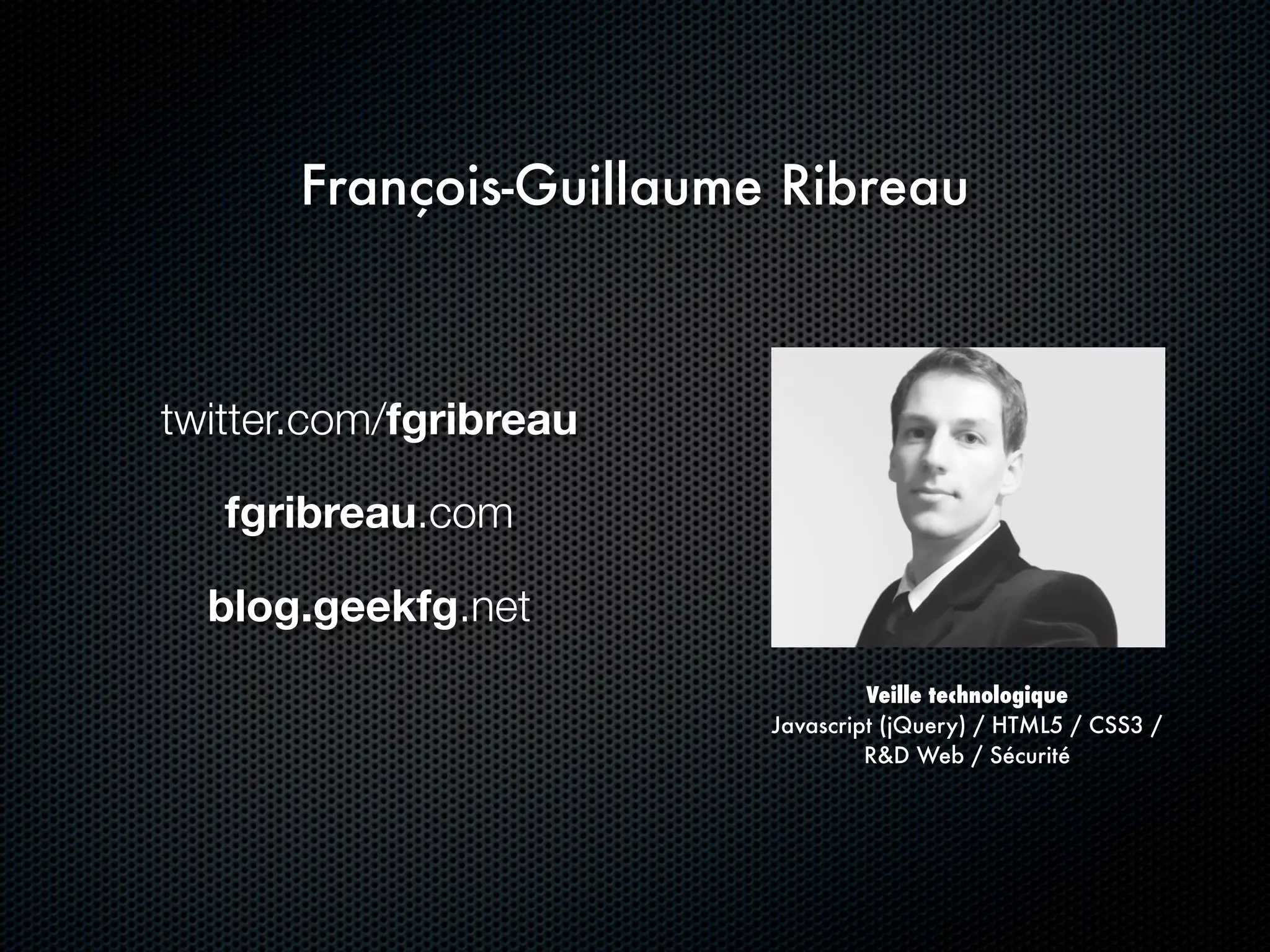 François-Guillaume Ribreau



twitter.com/fgribreau

   fgribreau.com

  blog.geekfg.net
                                 Veille technologique
                        Javascript (jQuery) / HTML5 / CSS3 /
                                 R&D Web / Sécurité
 