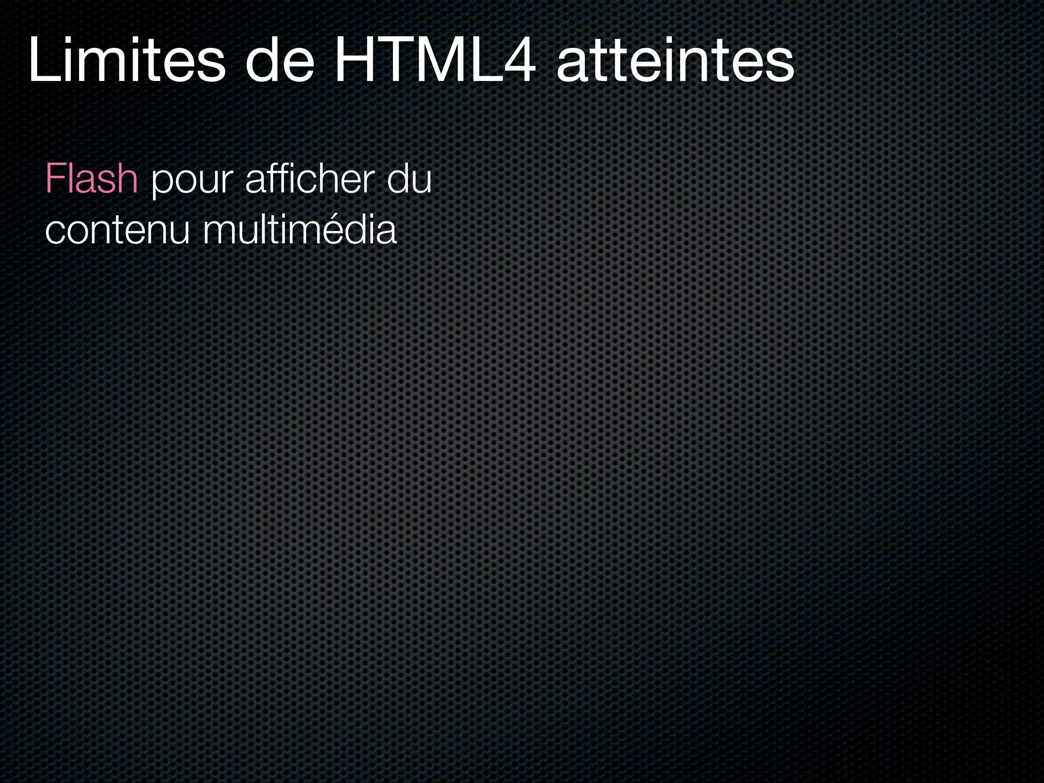 Limites de HTML4 atteintes
Flash pour afﬁcher du
contenu multimédia
 