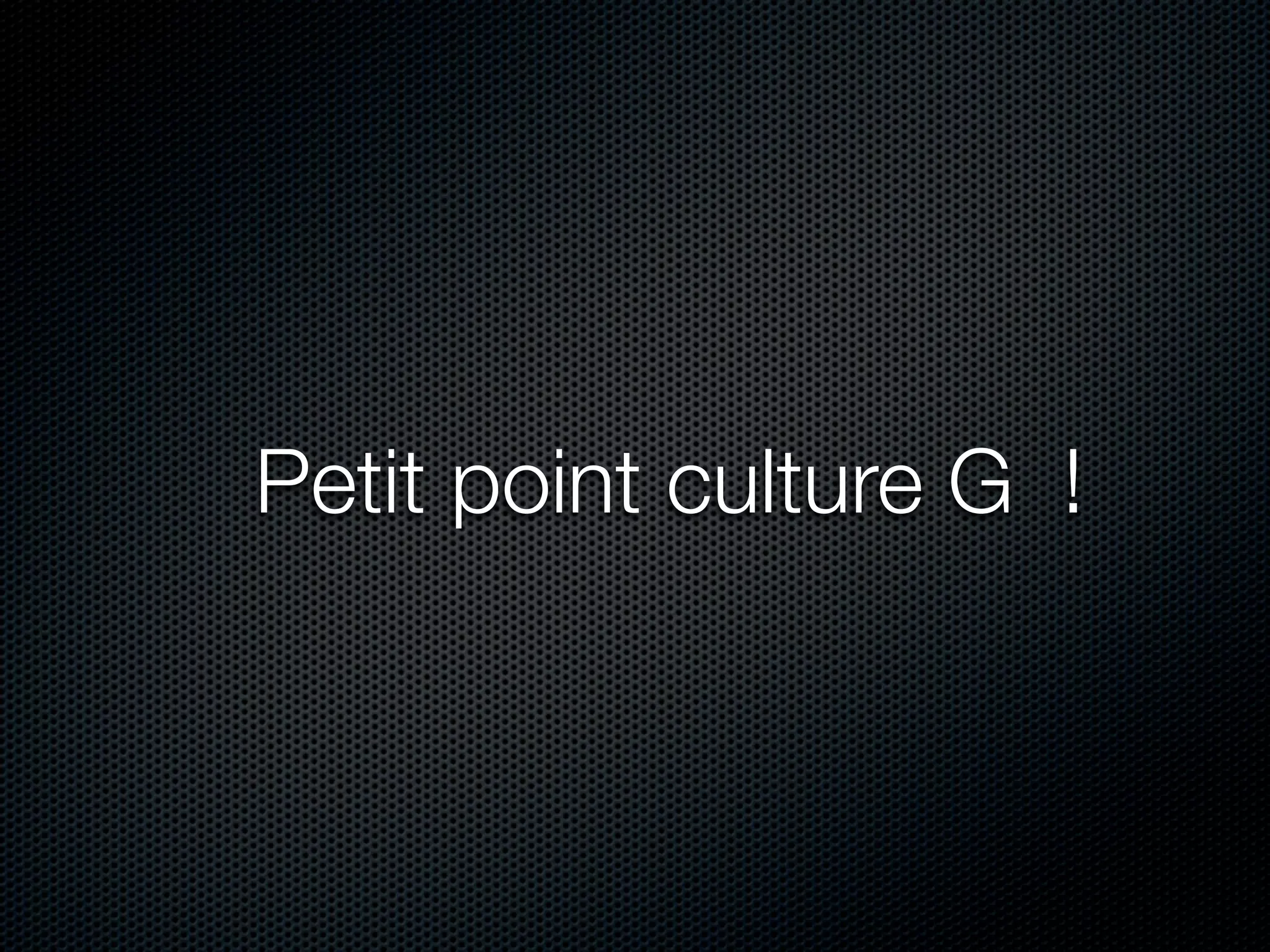 Petit point culture G !
 