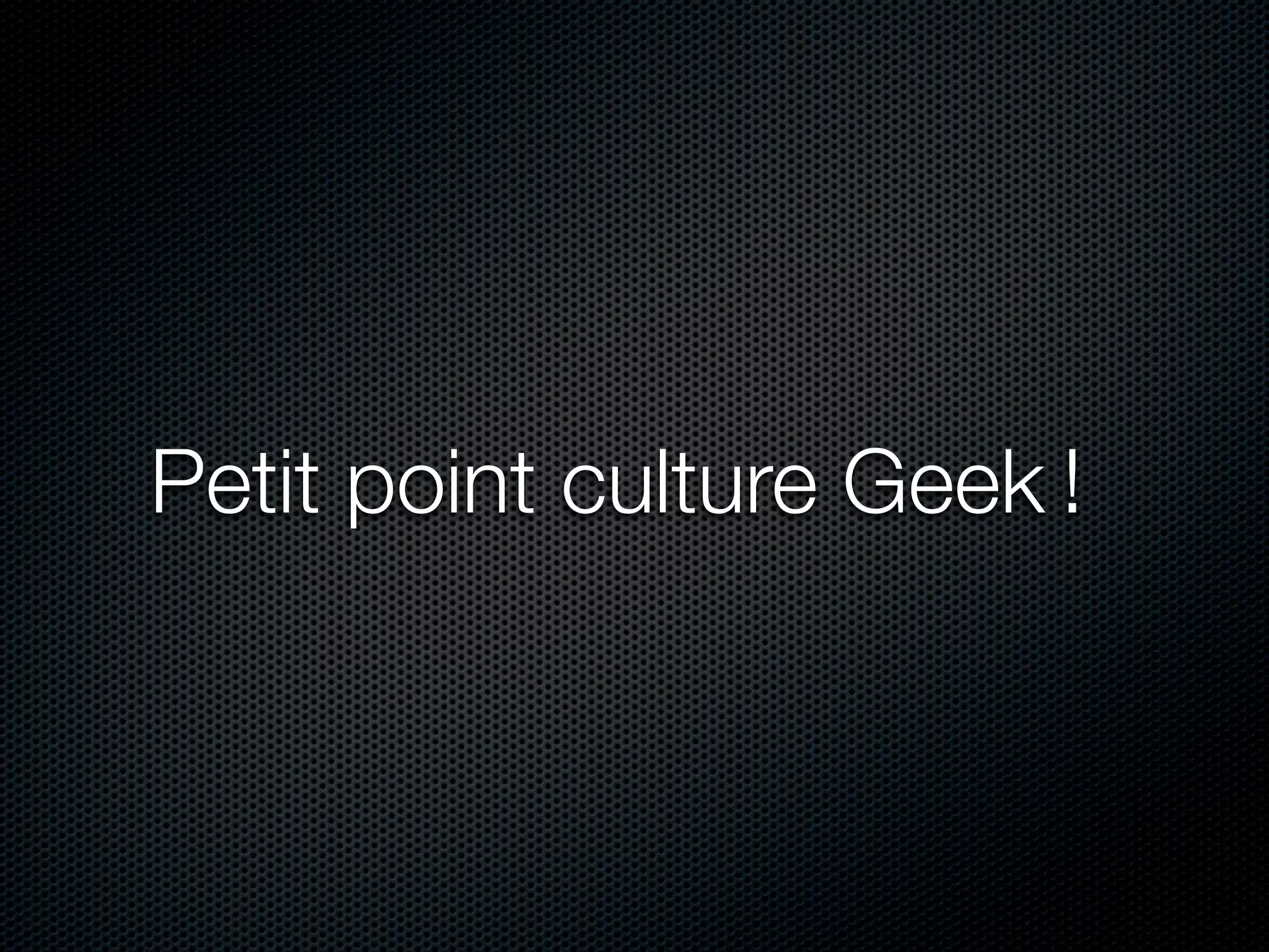 Petit point culture Geek !
 