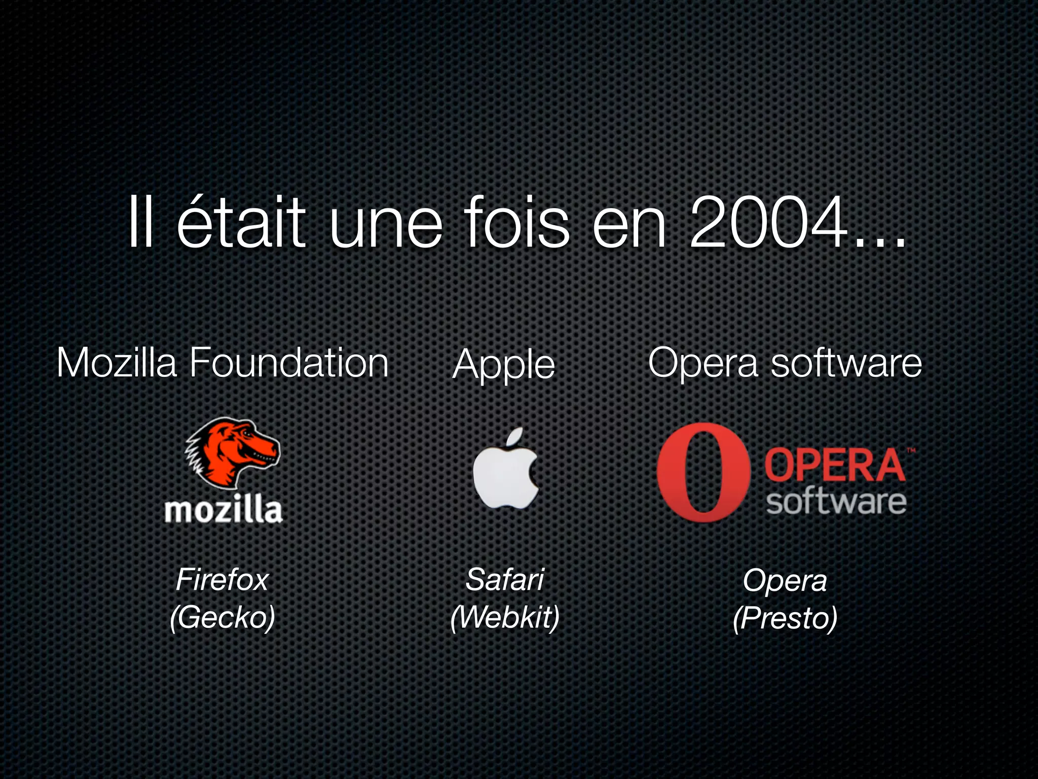 Il était une fois en 2004...
Mozilla Foundation   Apple      Opera software




       Firefox        Safari         Opera
      (Gecko)        (Webkit)       (Presto)
 