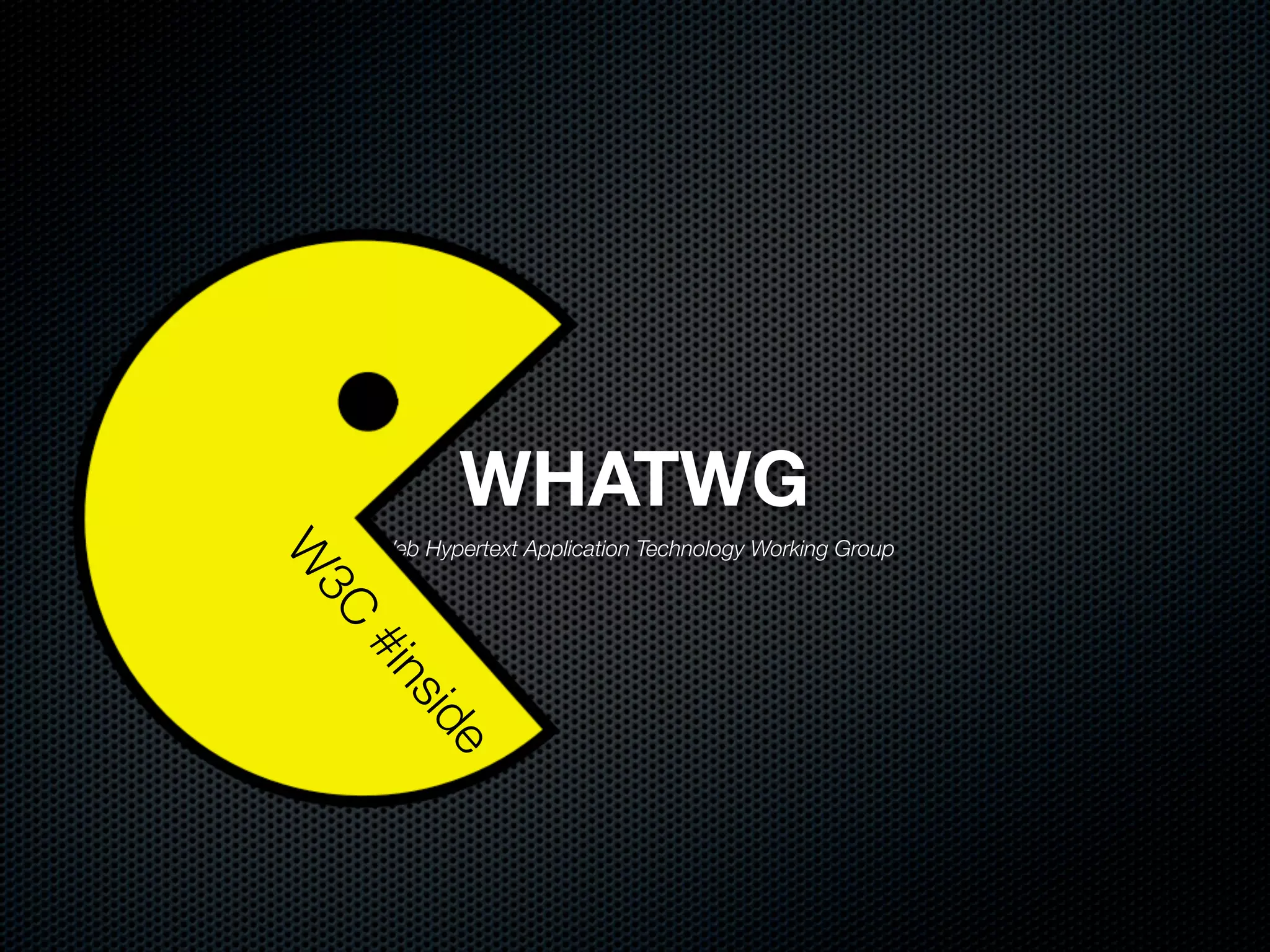 WHATWG
    Web Hypertext Application Technology Working Group
W
3C
    #in
      sid
          e
 