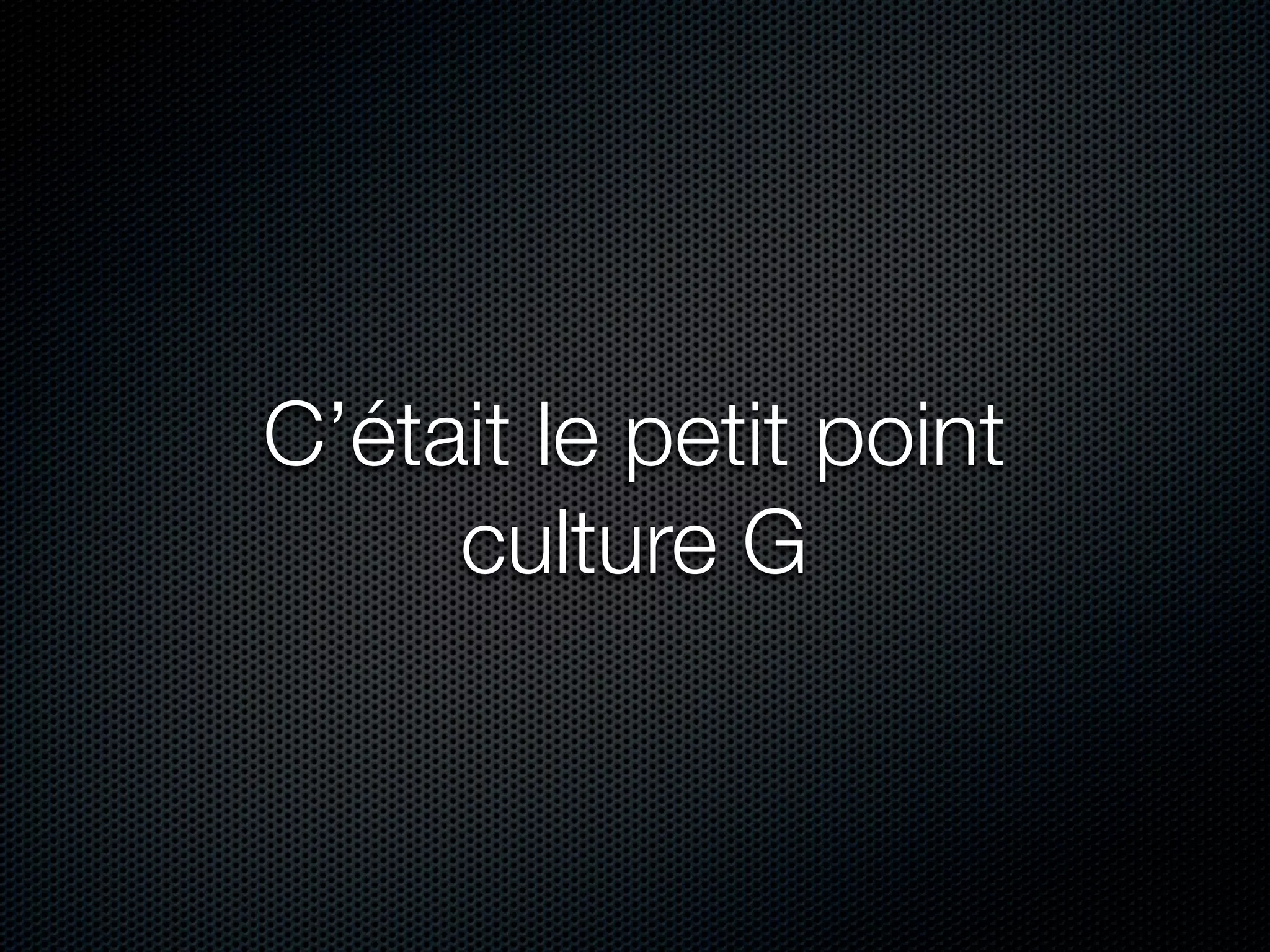C’était le petit point
     culture G
 