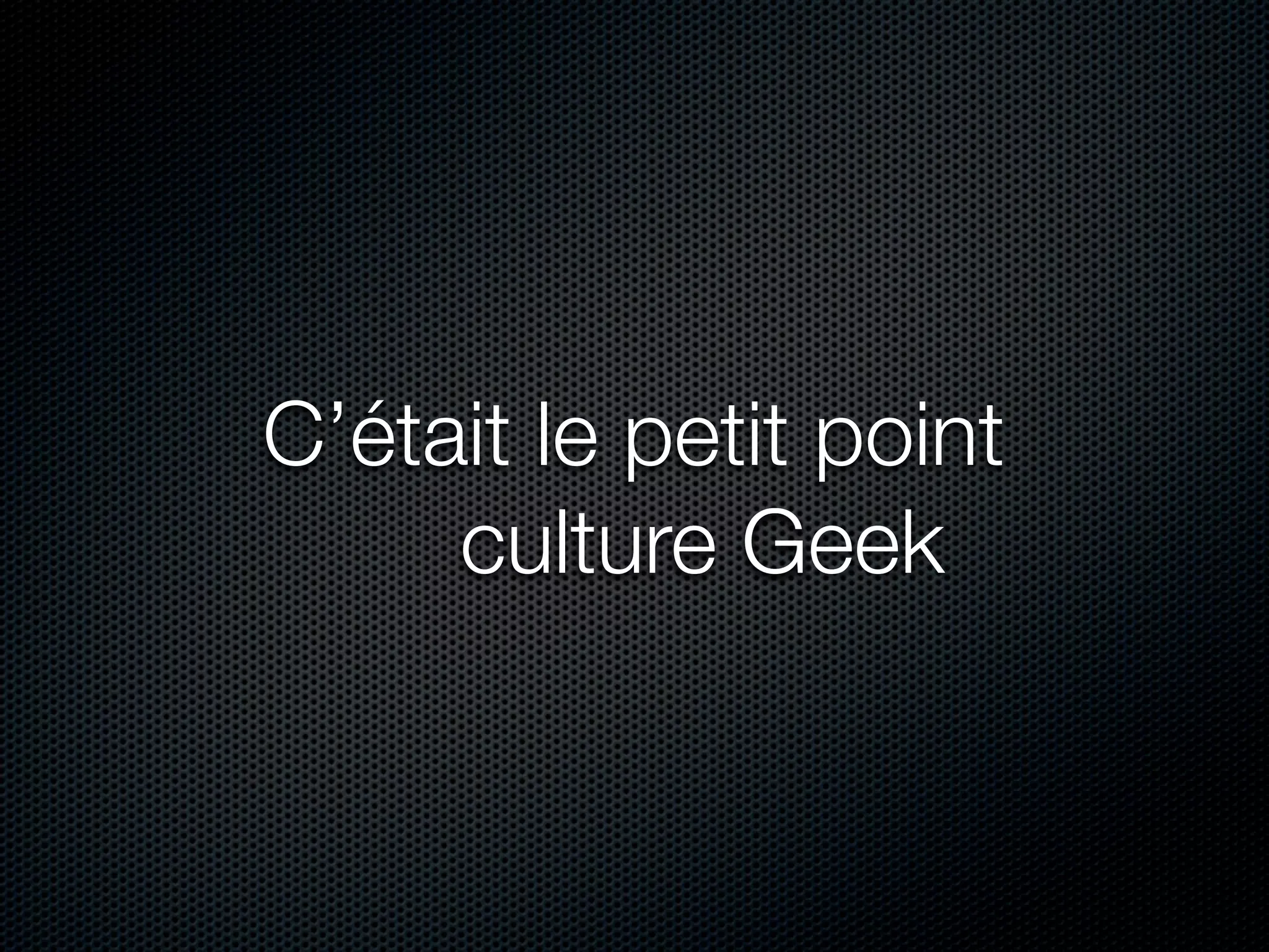 C’était le petit point
     culture GGeek
 