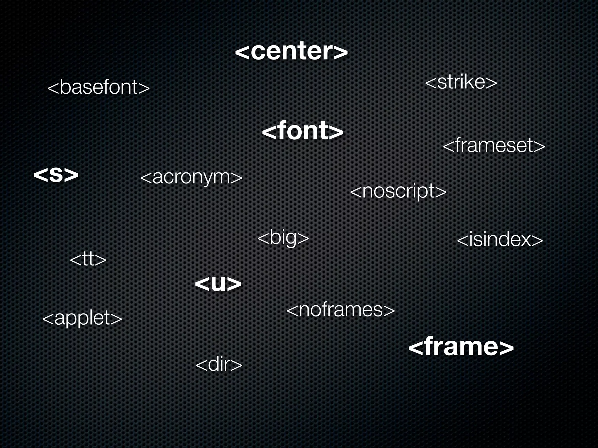 <center>
<basefont>                             <strike>

                       <font>            <frameset>
<s>        <acronym>
                                <noscript>

                       <big>                 <isindex>
  <tt>
               <u>
<applet>                 <noframes>
                                      <frame>
               <dir>
 