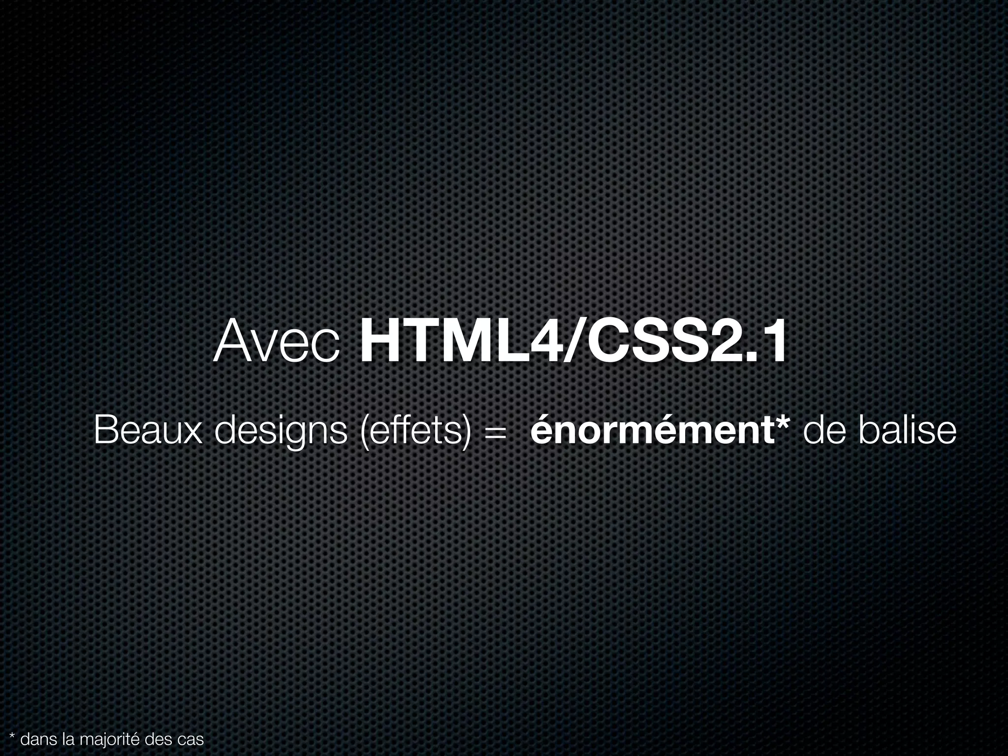 Avec HTML4/CSS2.1
           Beaux designs (effets) = énormément* de balise




* dans la majorité des cas
 