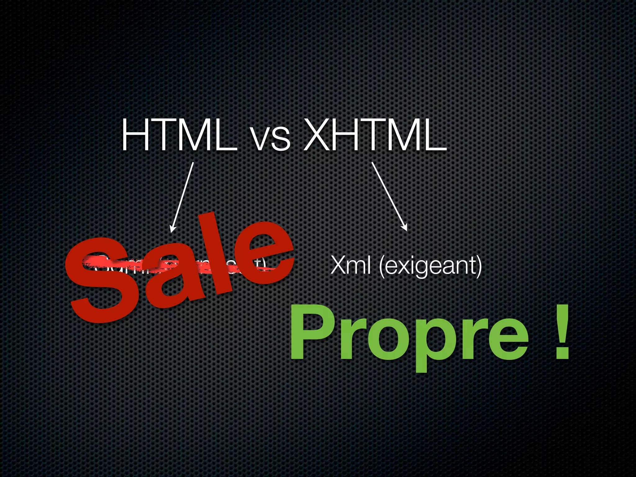 HTML vs XHTML



S a le
Sgml (permissif)    Xml (exigeant)


                   Propre !
 