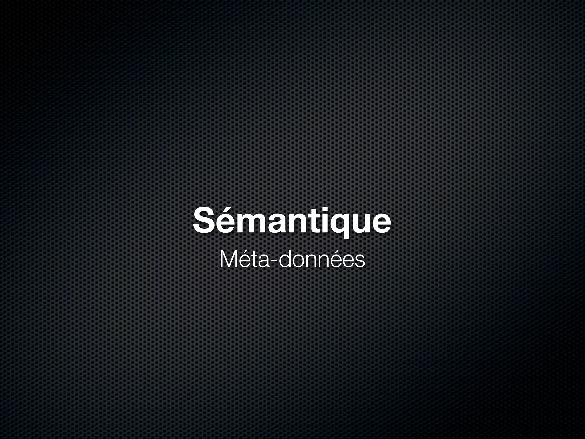 Sémantique
 Méta-données
 