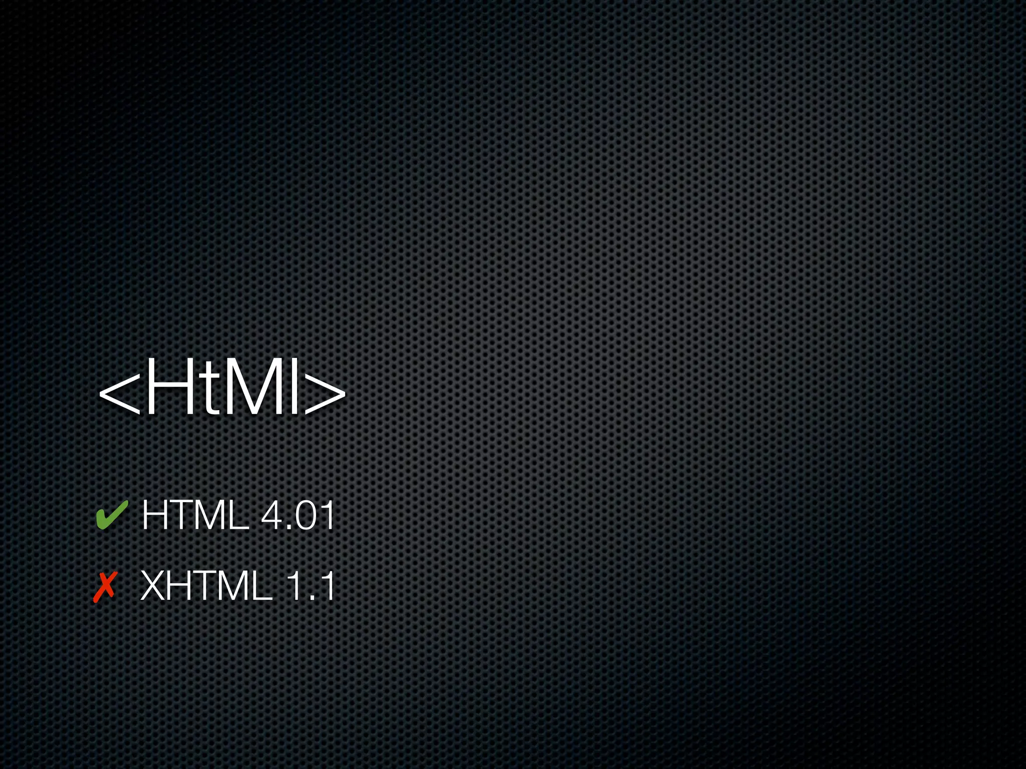 <HtMl>
✔ HTML 4.01
✗ XHTML 1.1
 