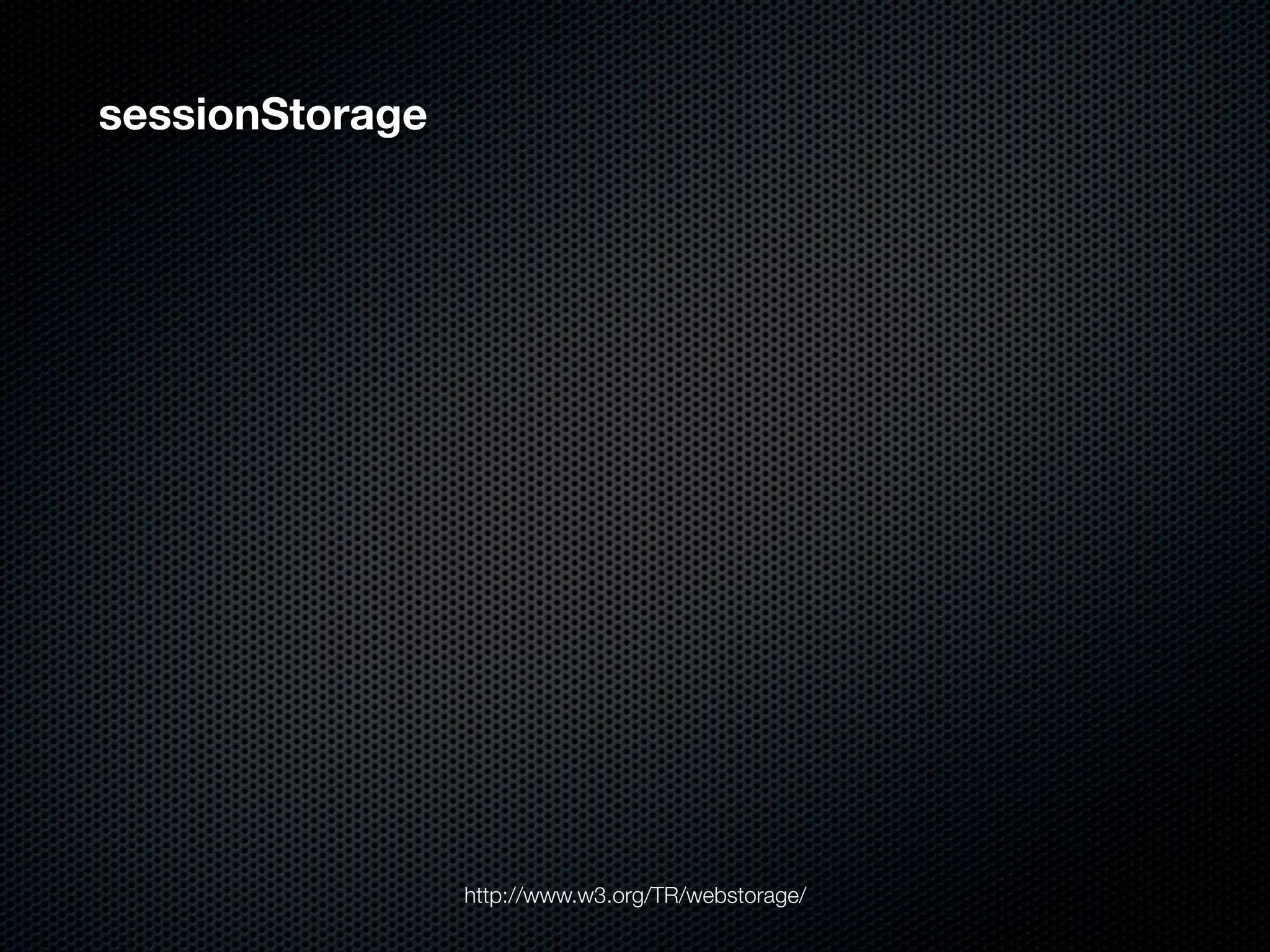 sessionStorage




                 http://www.w3.org/TR/webstorage/
 