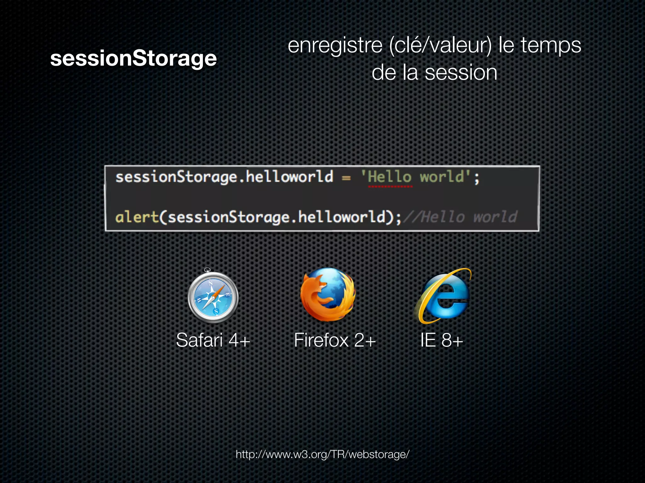 enregistre (clé/valeur) le temps
sessionStorage
                                   de la session




          Safari 4+        Firefox 2+               IE 8+




                 http://www.w3.org/TR/webstorage/
 
