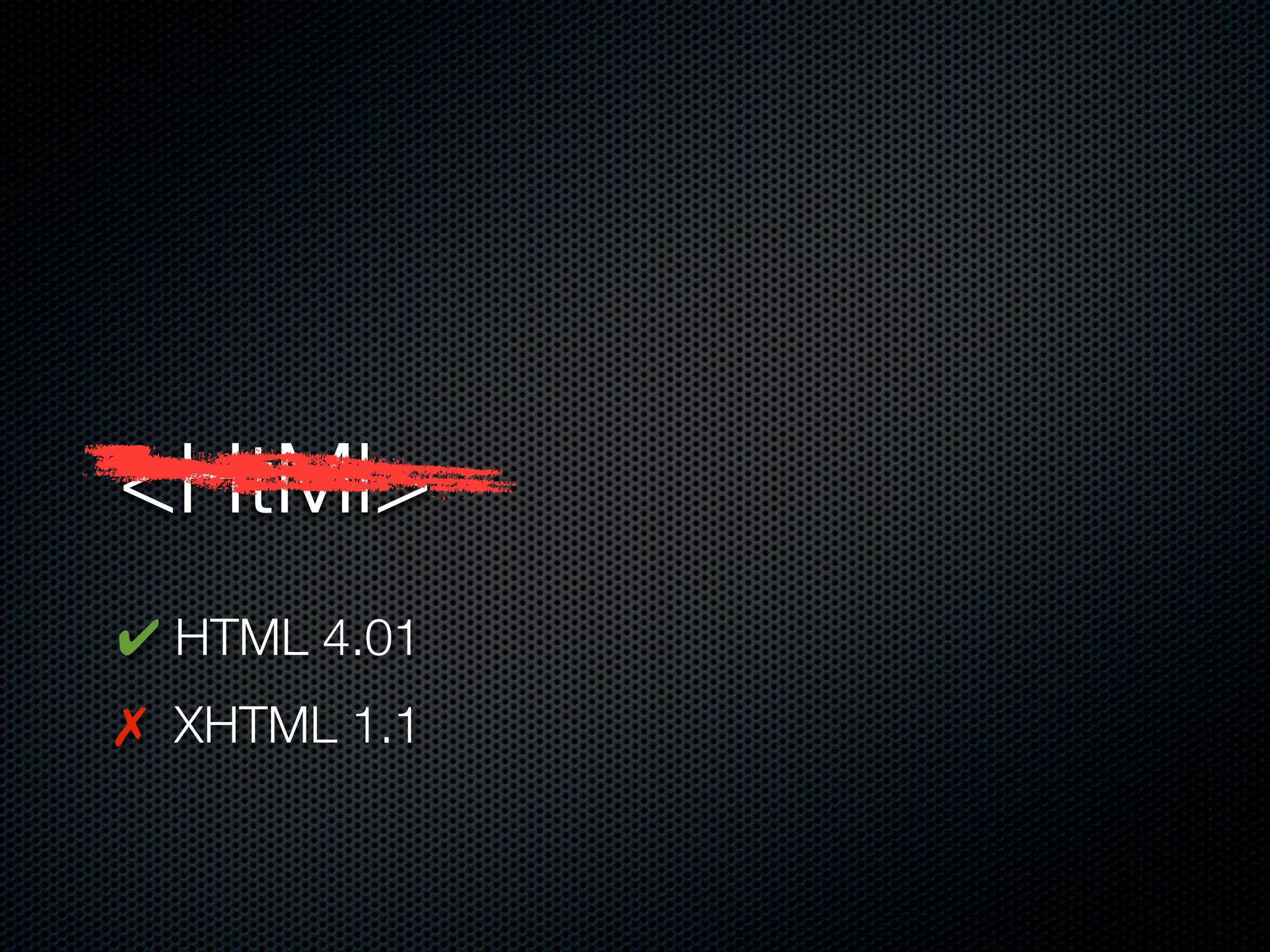 <HtMl>
✔ HTML 4.01
✗ XHTML 1.1
 