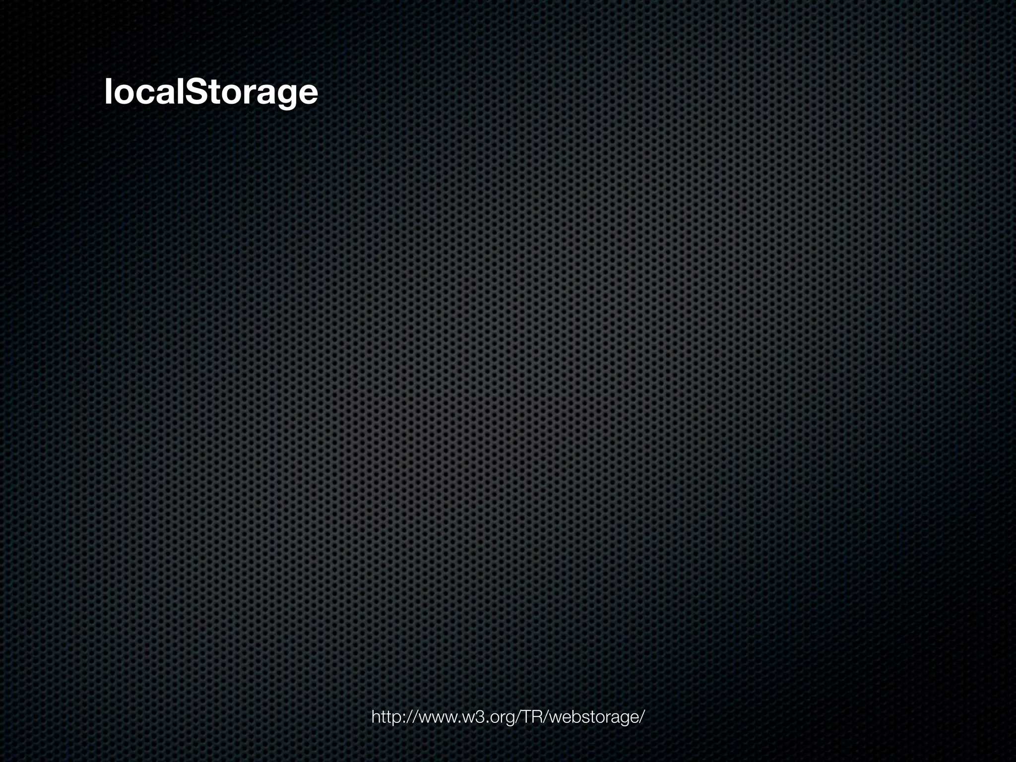 localStorage




               http://www.w3.org/TR/webstorage/
 