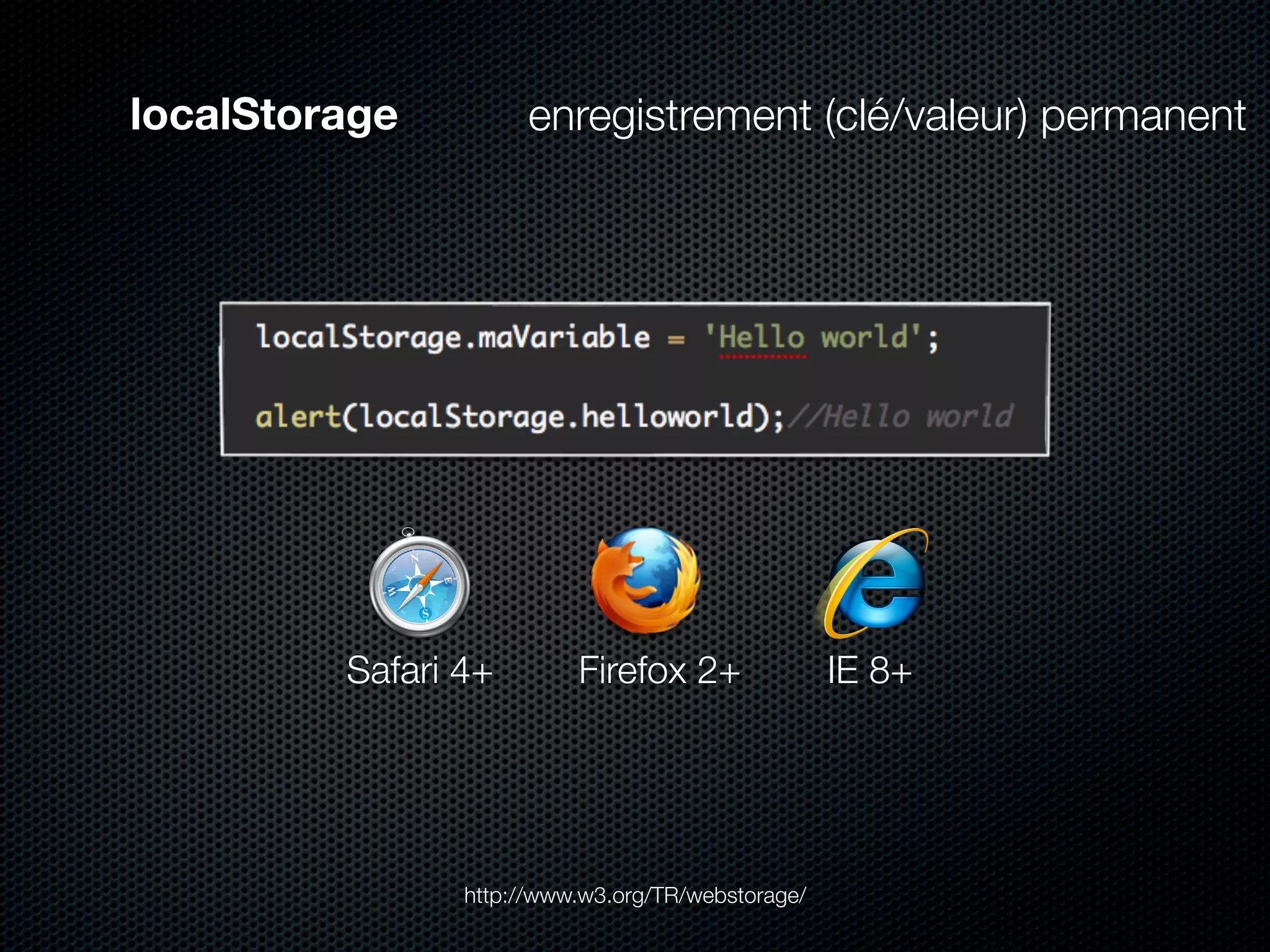 localStorage         enregistrement (clé/valeur) permanent




         Safari 4+        Firefox 2+               IE 8+




                http://www.w3.org/TR/webstorage/
 