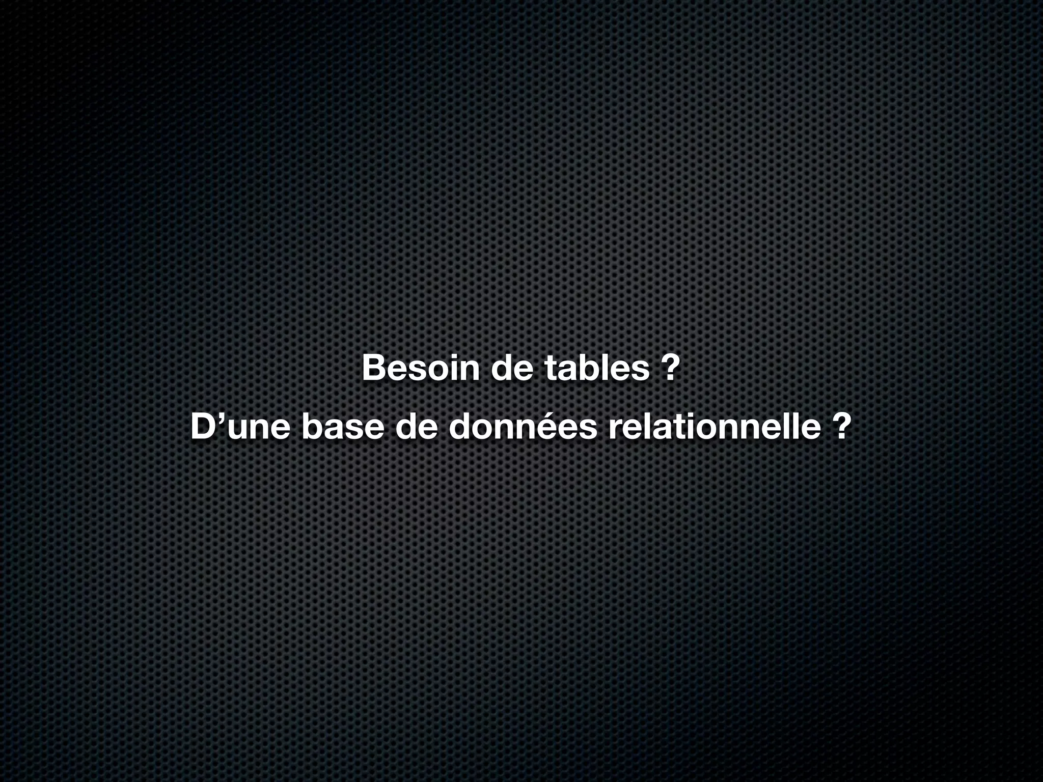 Besoin de tables ?
D’une base de données relationnelle ?
 