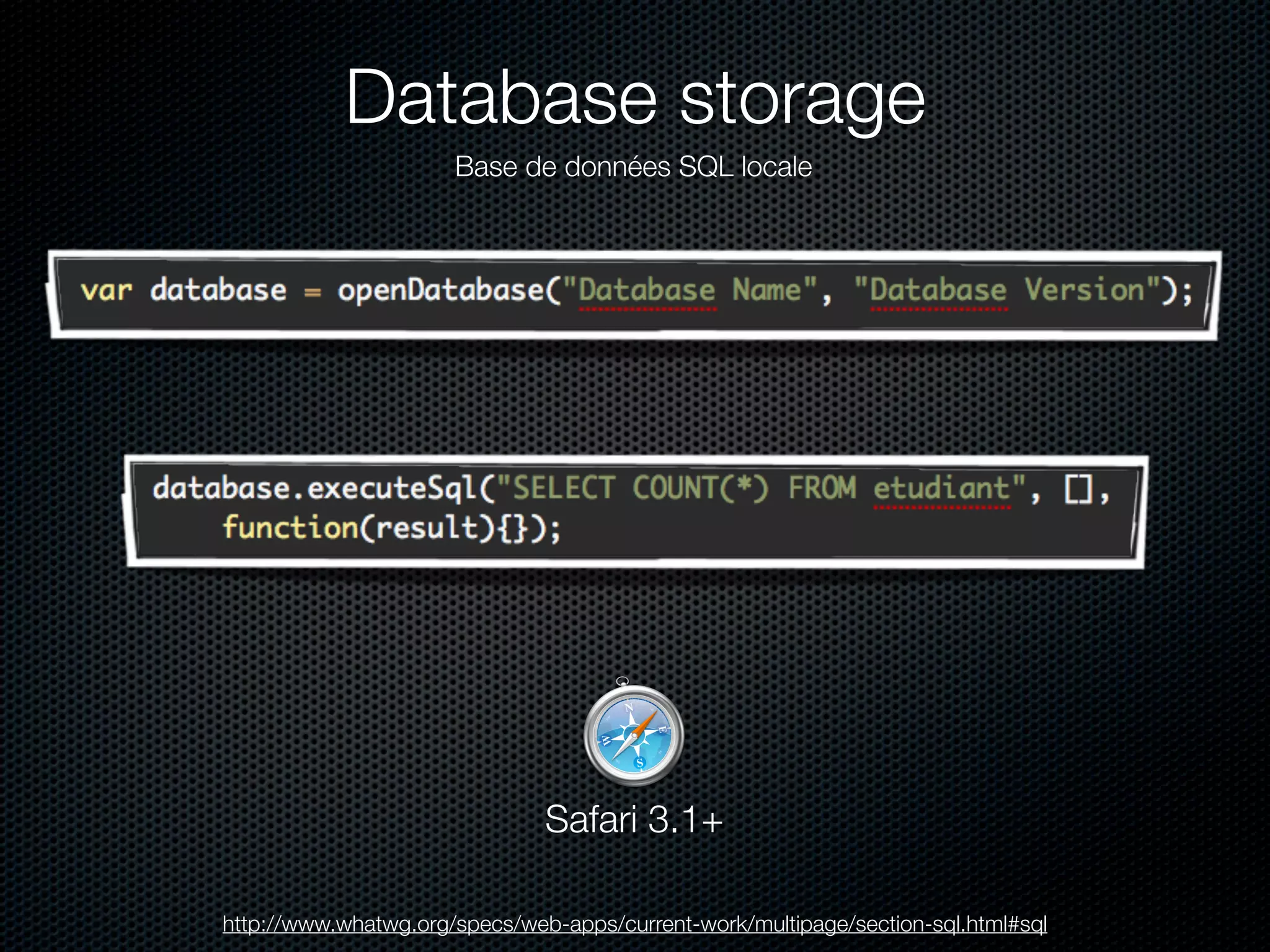 Database storage
                      Base de données SQL locale




                               Safari 3.1+

http://www.whatwg.org/specs/web-apps/current-work/multipage/section-sql.html#sql
 