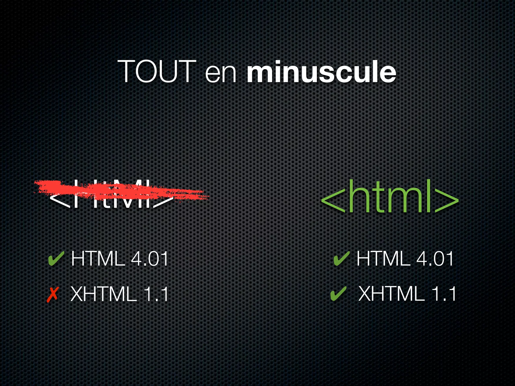 TOUT en minuscule



<HtMl>            <html>
✔ HTML 4.01        ✔ HTML 4.01
✗ XHTML 1.1       ✔ XHTML 1.1
 