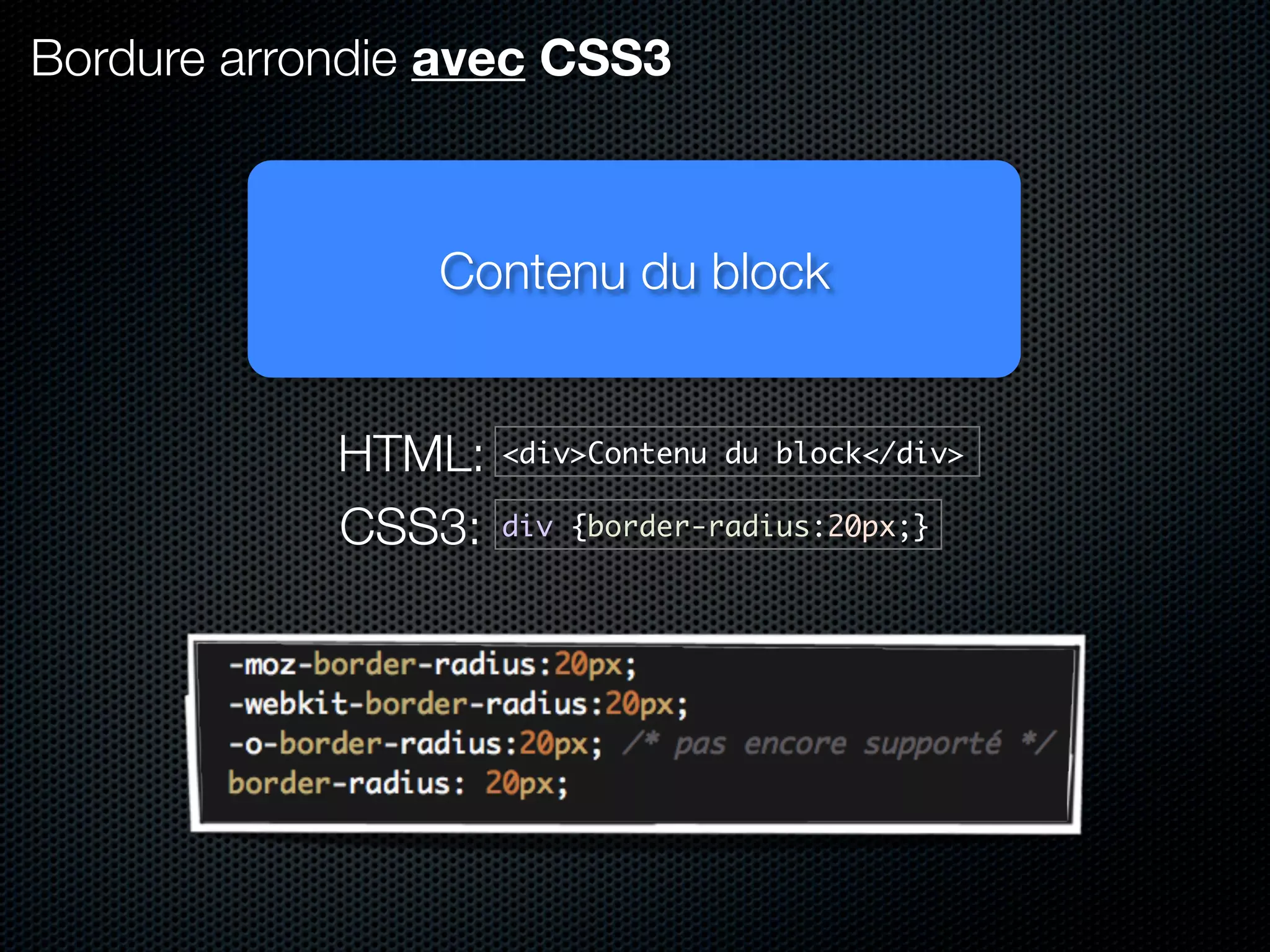 Bordure arrondie avec CSS3



                Contenu du block


            HTML:   <div>Contenu du block</div>

            CSS3:   div {border-radius:20px;}
 