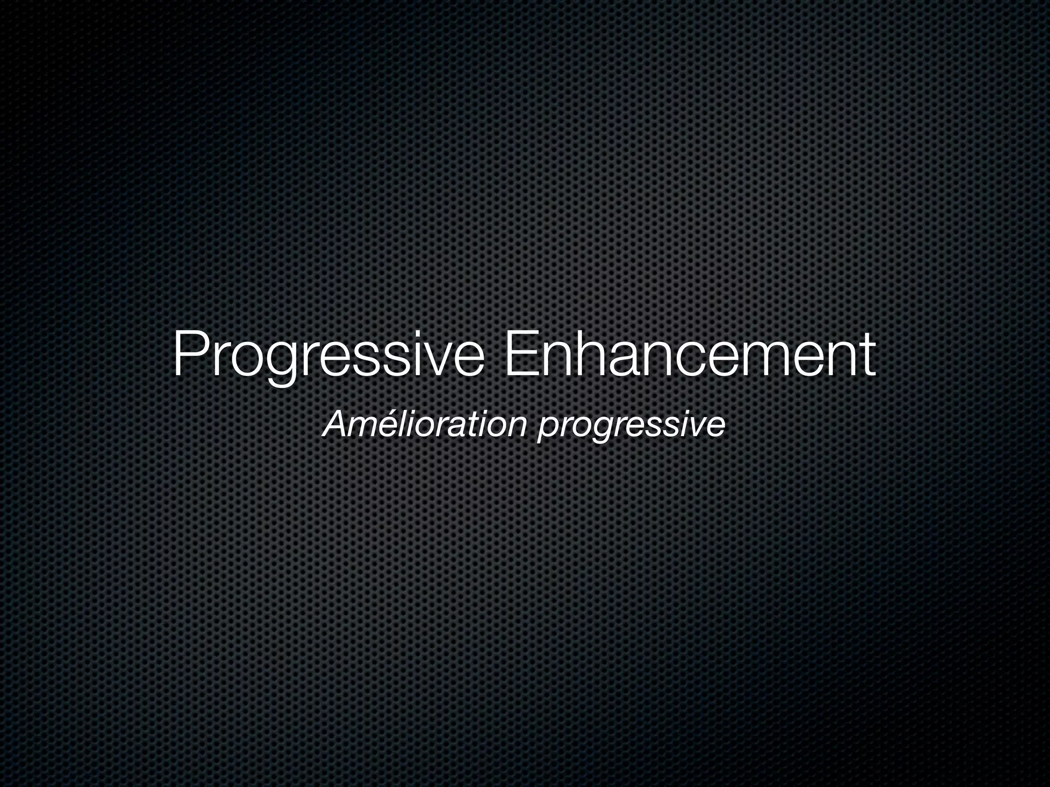 Progressive Enhancement
    Amélioration progressive
 