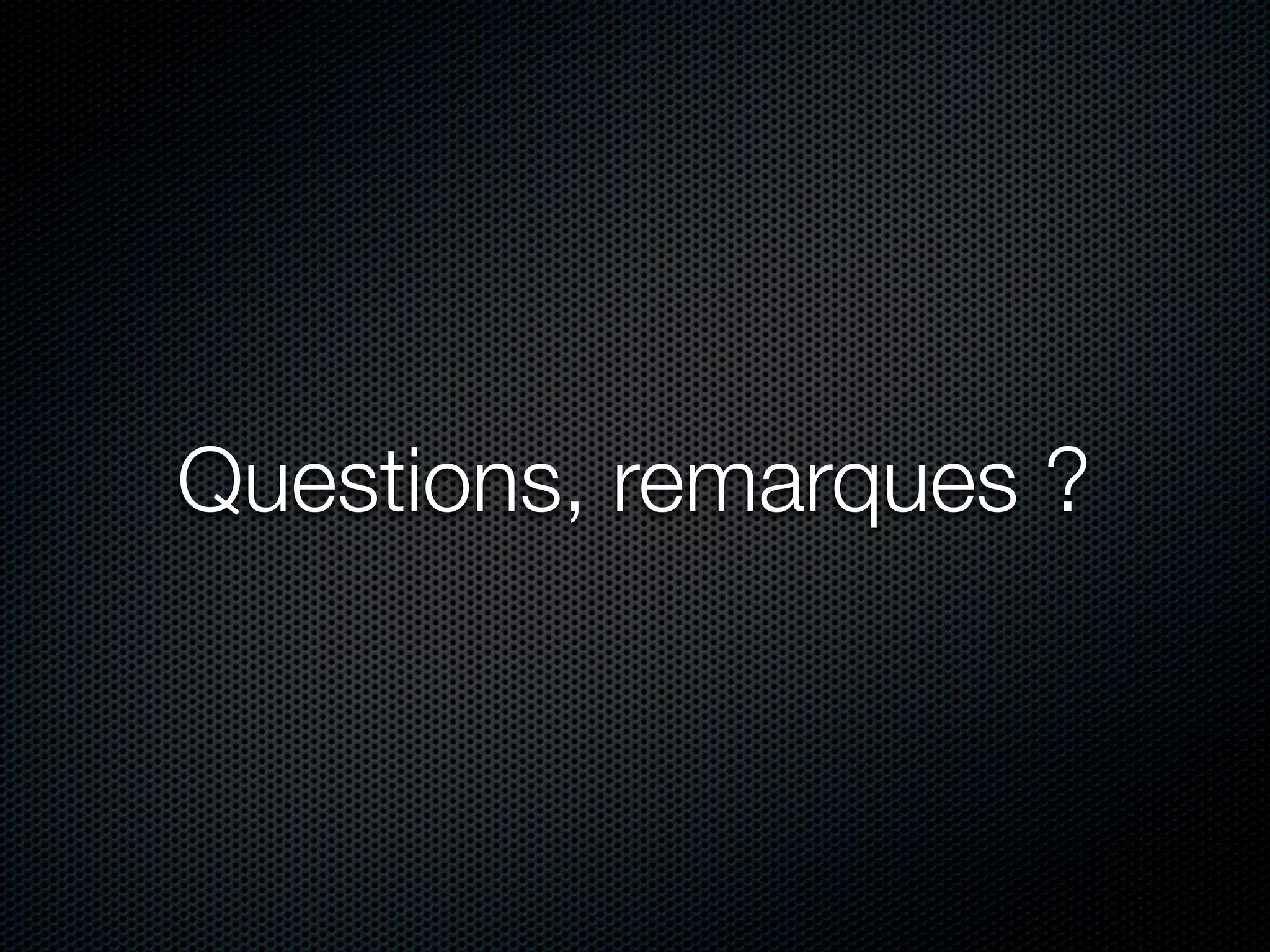 Questions, remarques ?
 