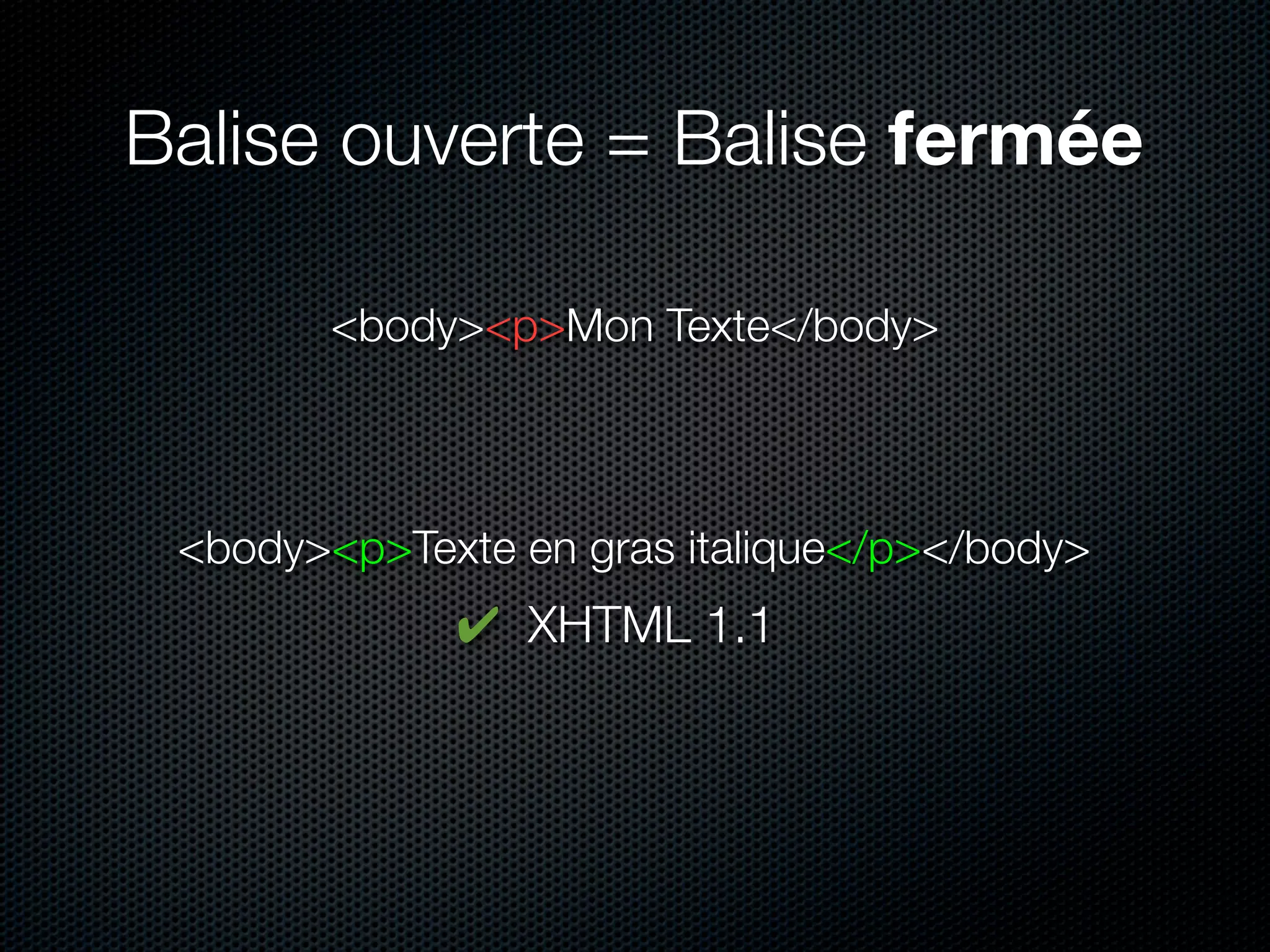 Balise ouverte = Balise fermée

        <body><p>Mon Texte</body>



 <body><p>Texte en gras italique</p></body>
             ✔ XHTML 1.1
 
