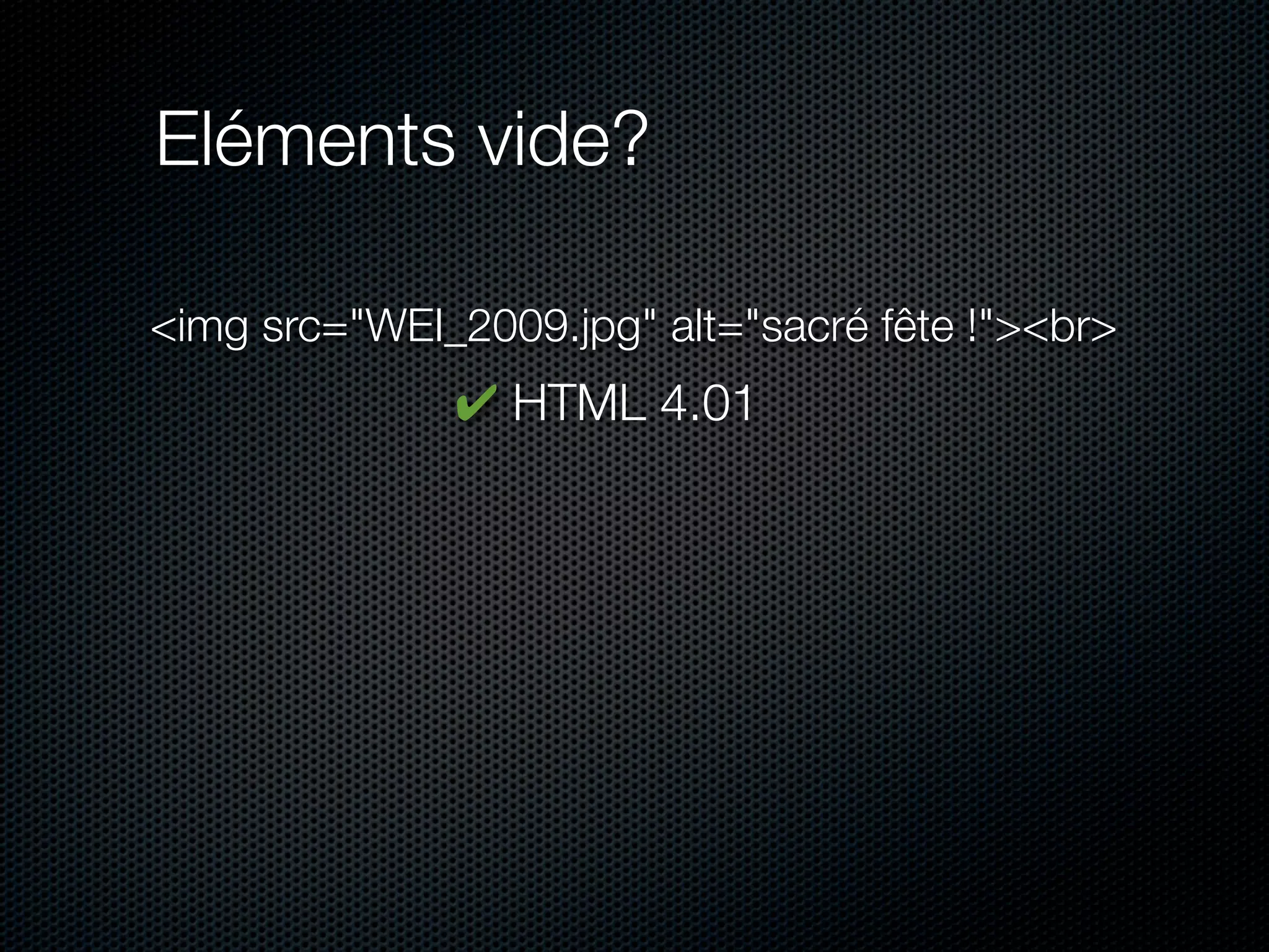 Eléments vide?

<img src="WEI_2009.jpg" alt="sacré fête !"><br>
              ✔ HTML 4.01
 