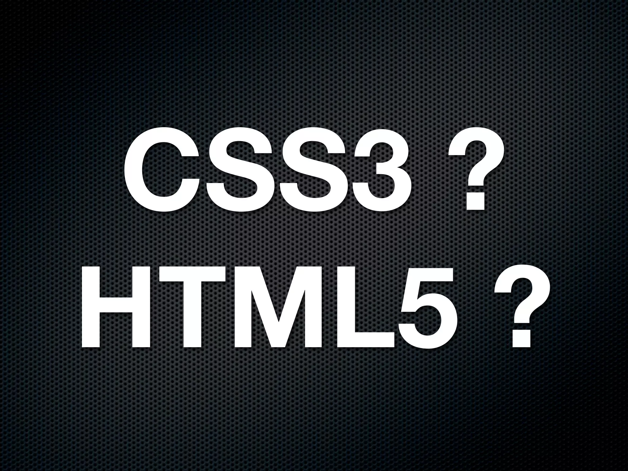 CSS3 ?
HTML5 ?
 