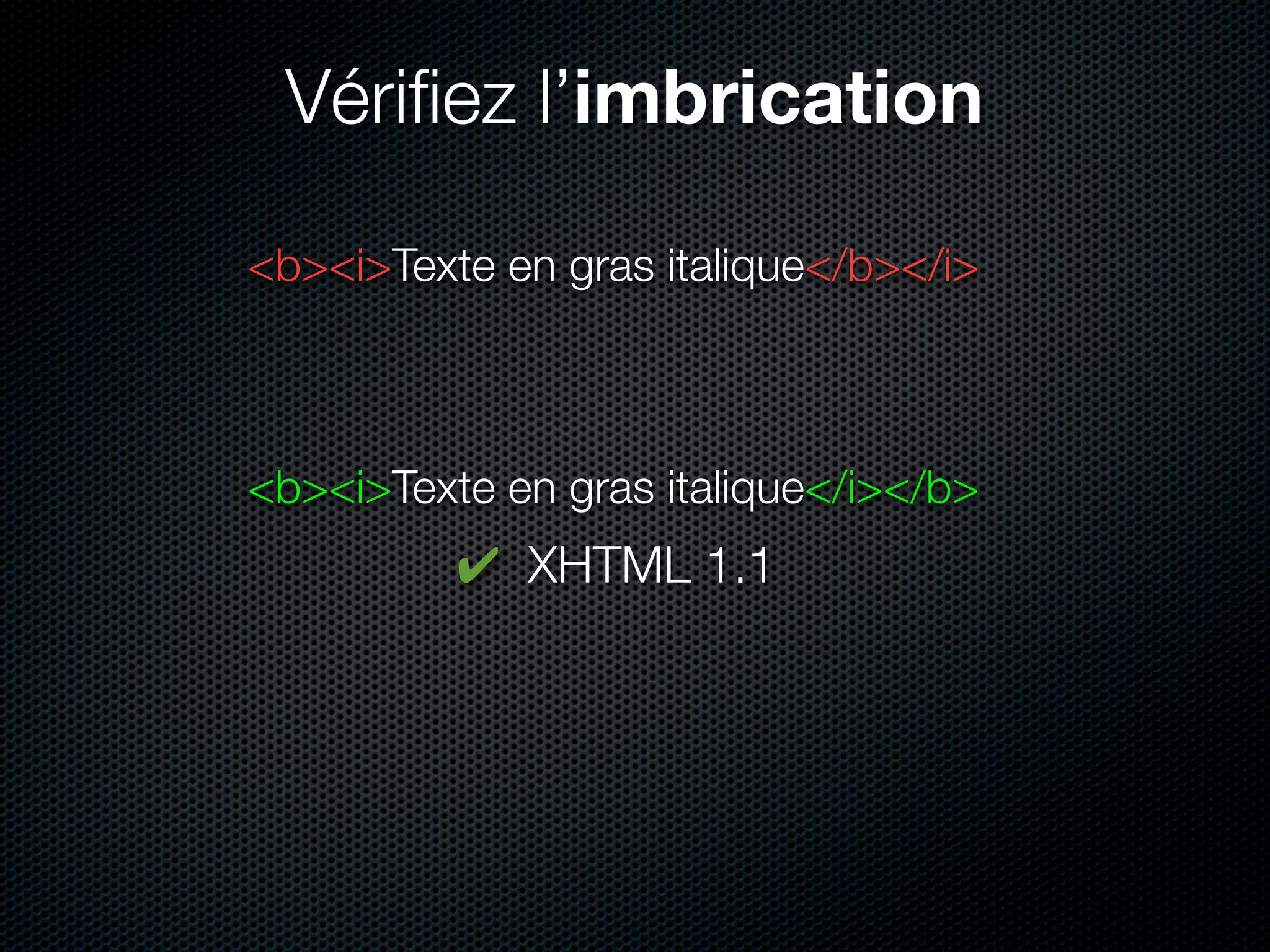 Vériﬁez l’imbrication

<b><i>Texte en gras italique</b></i>



<b><i>Texte en gras italique</i></b>
          ✔ XHTML 1.1
 