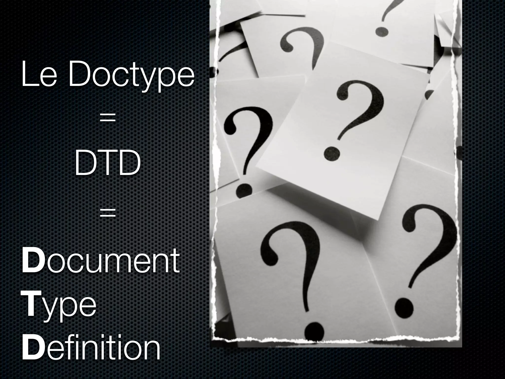 Le Doctype
    =
   DTD
    =
Document
Type
Deﬁnition
 