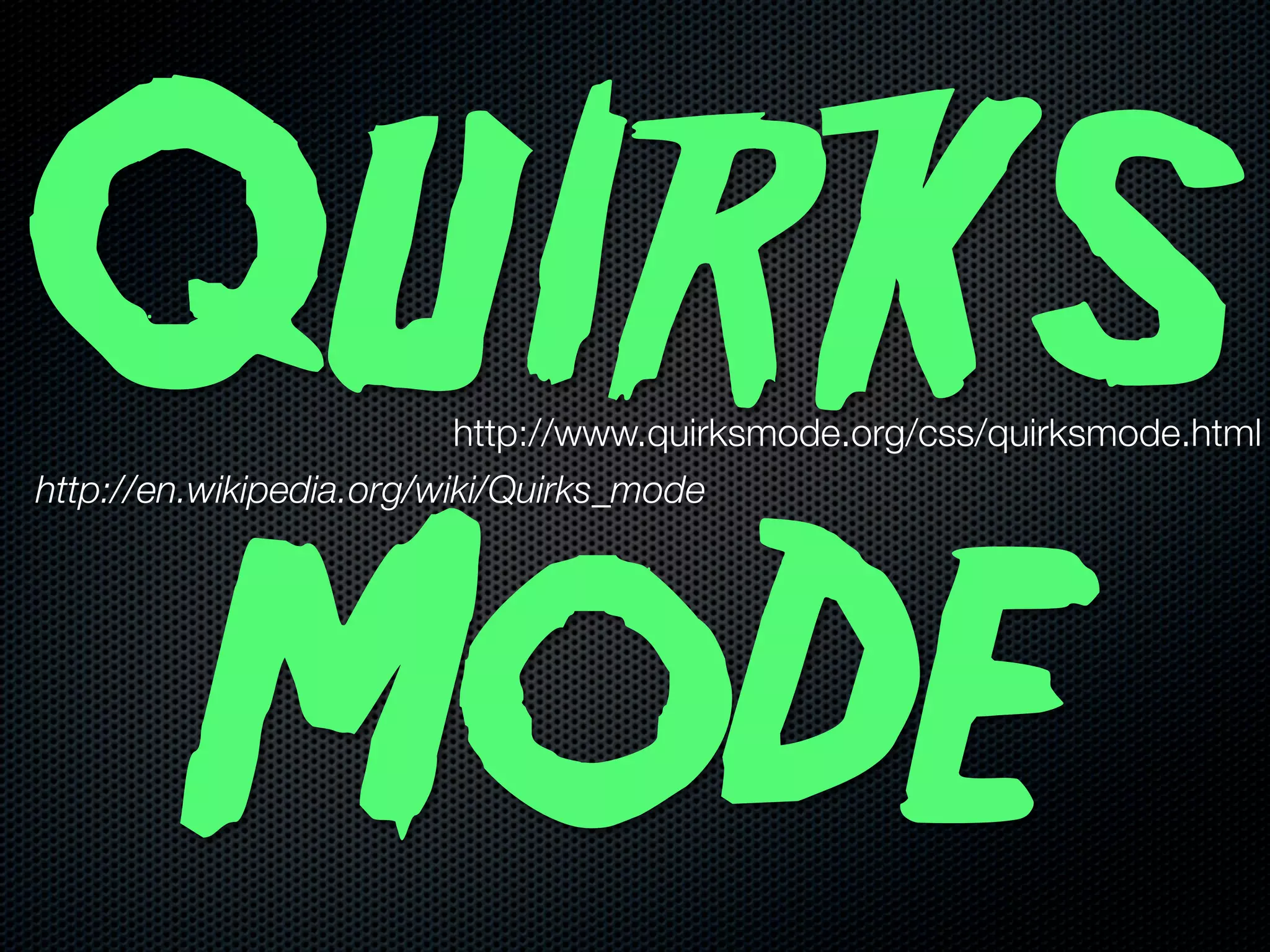 Quirks                    http://www.quirksmode.org/css/quirksmode.html
http://en.wikipedia.org/wiki/Quirks_mode




 Mode
 