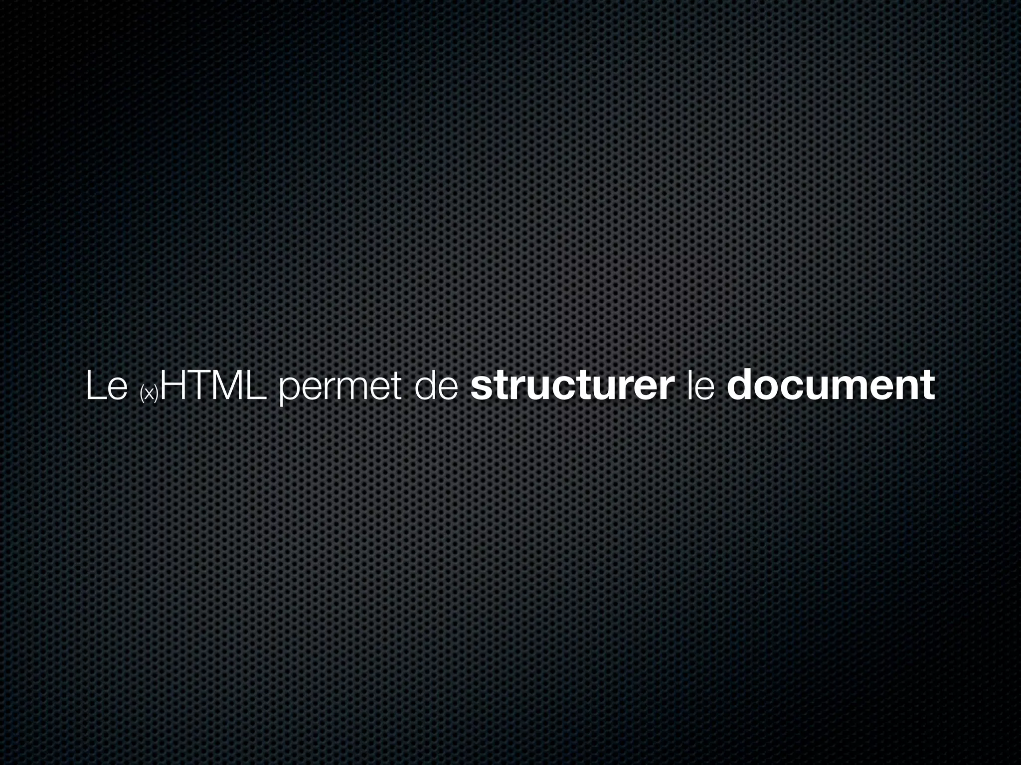 Le (x)HTML permet de structurer le document
 