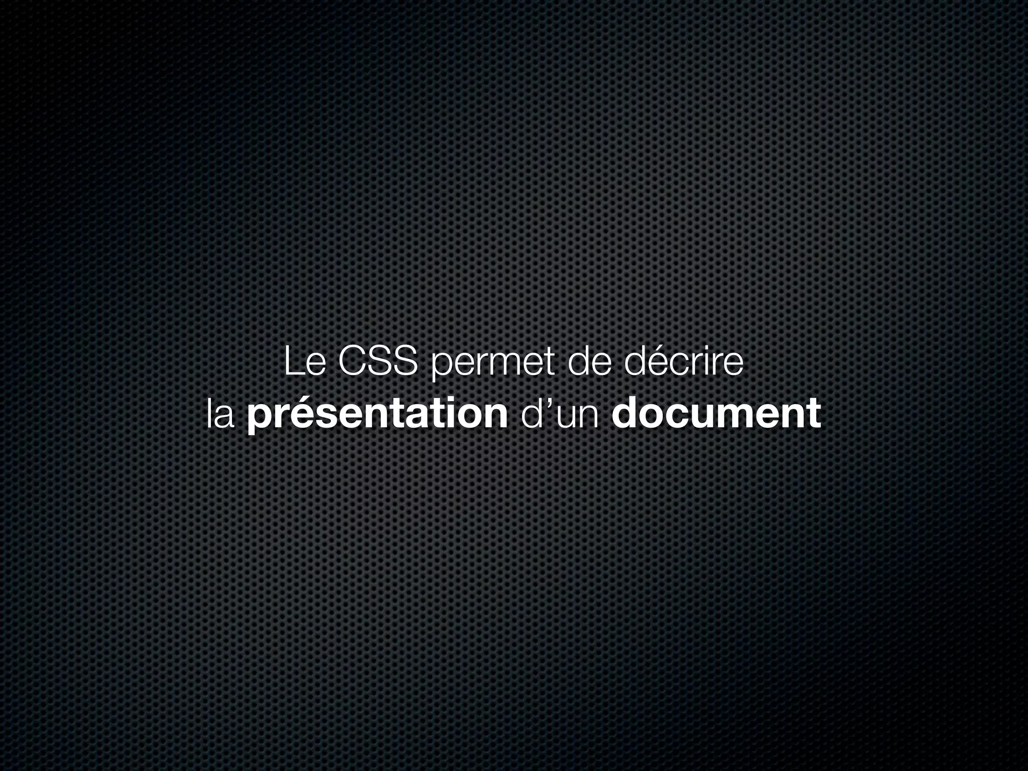 Le CSS permet de décrire
la présentation d’un document
 