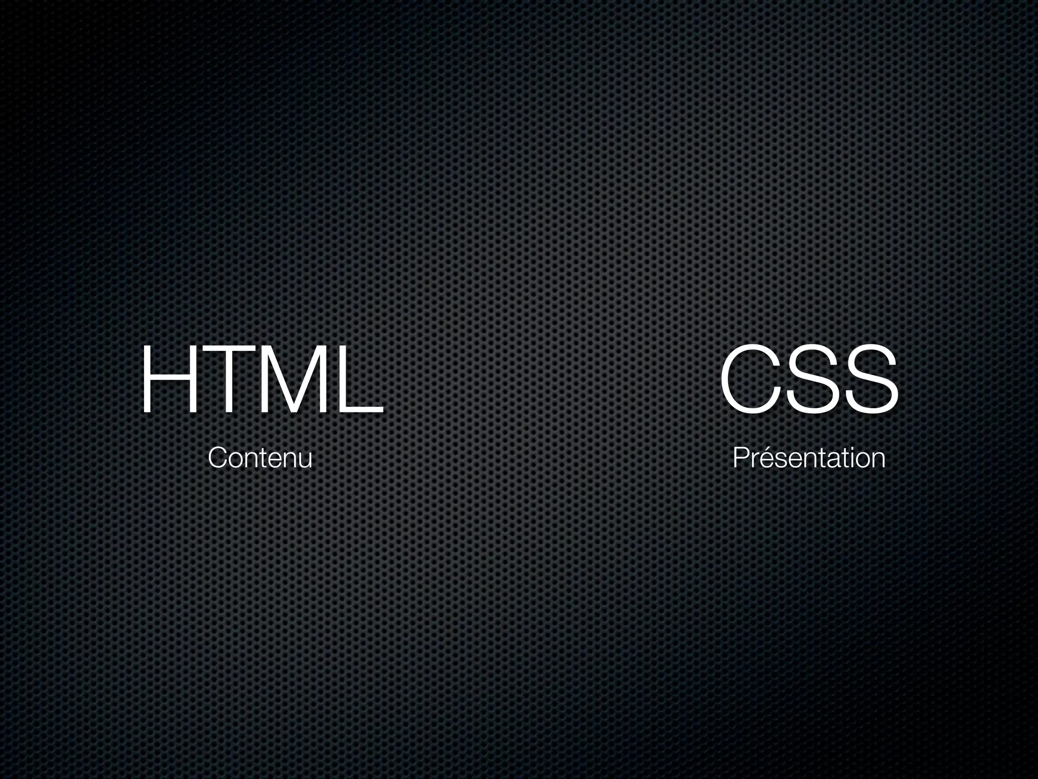 HTML       CSS
 Contenu   Présentation
 