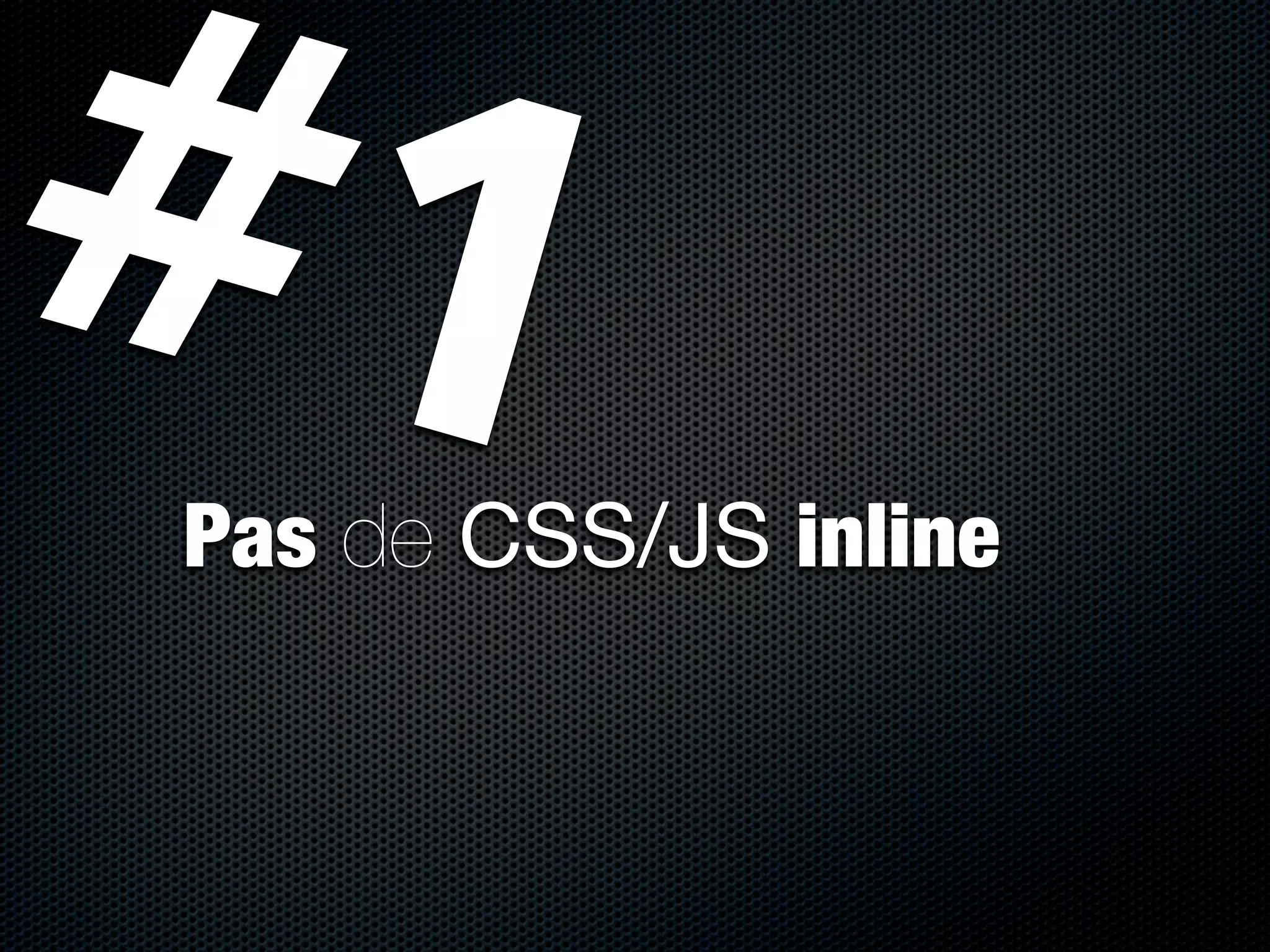 #1
Pas de CSS/JS inline
 