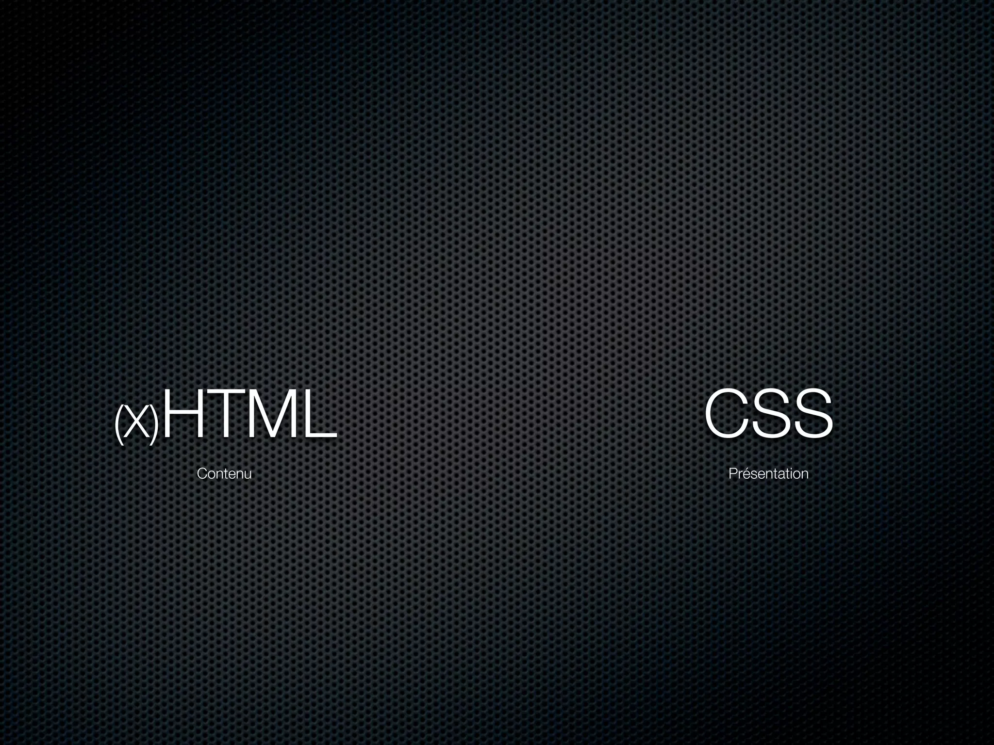 (X)HTML     CSS
  Contenu   Présentation
 