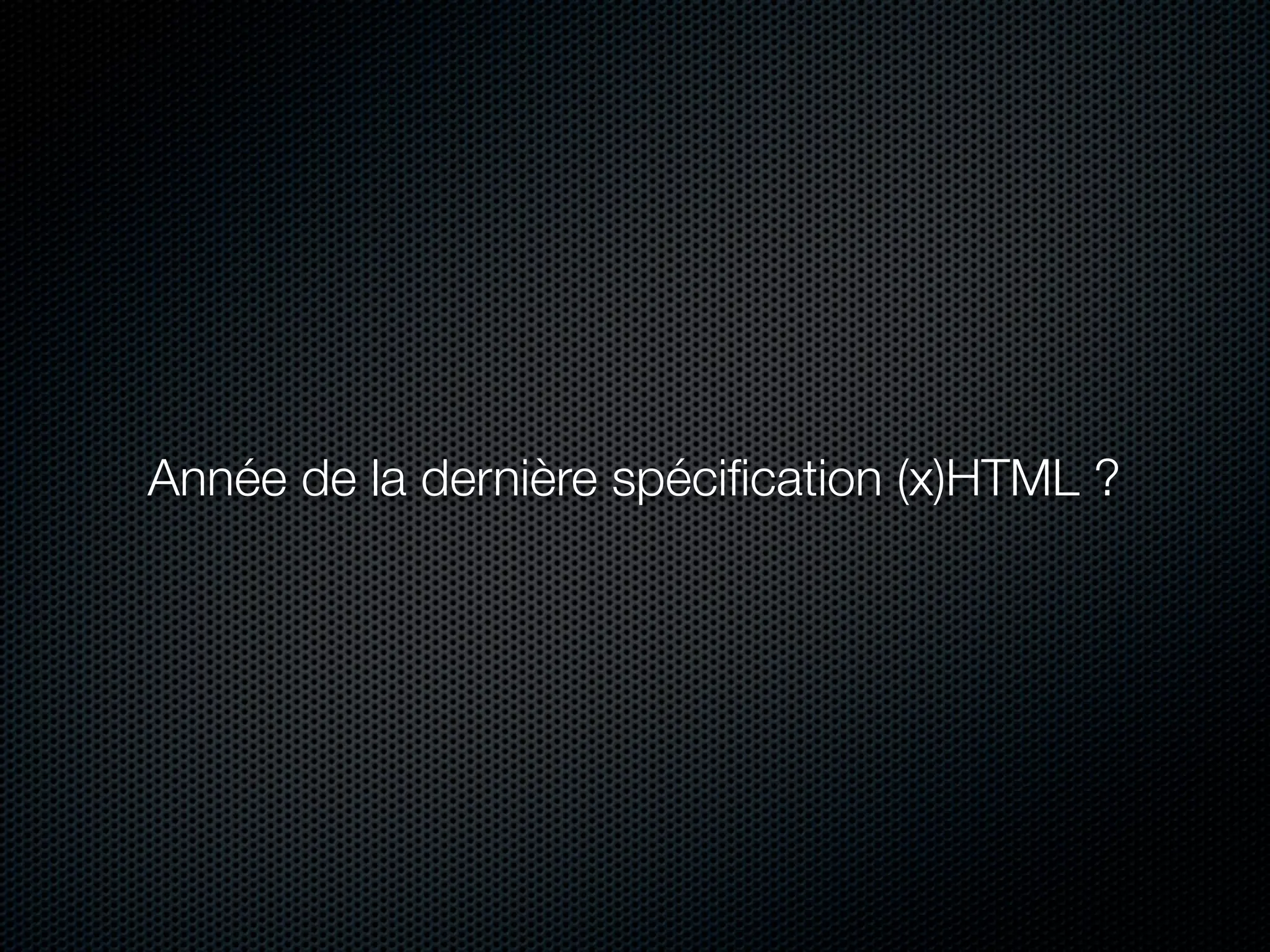 Année de la dernière spéciﬁcation (x)HTML ?
 