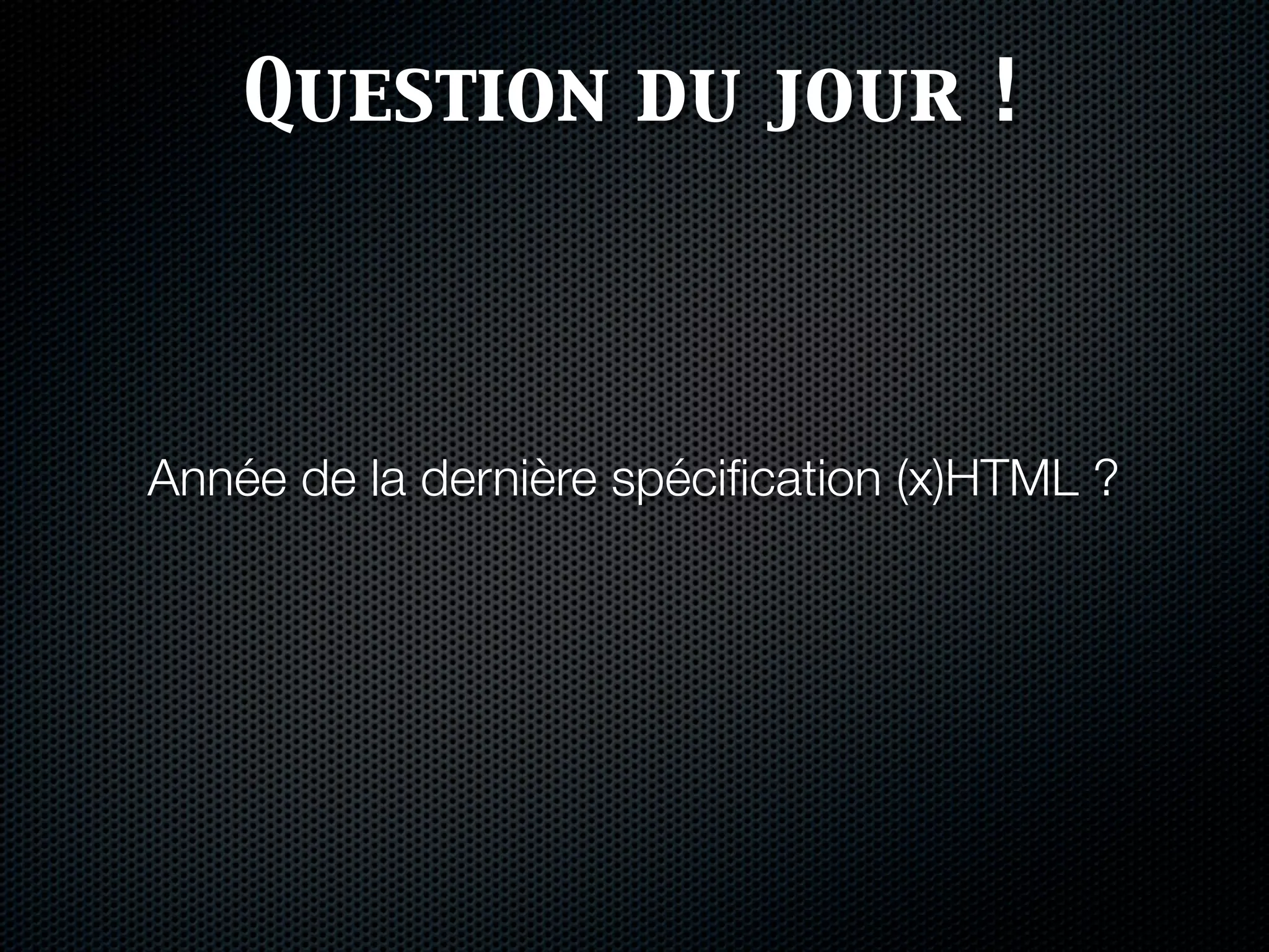 Question du jour !



Année de la dernière spéciﬁcation (x)HTML ?
 