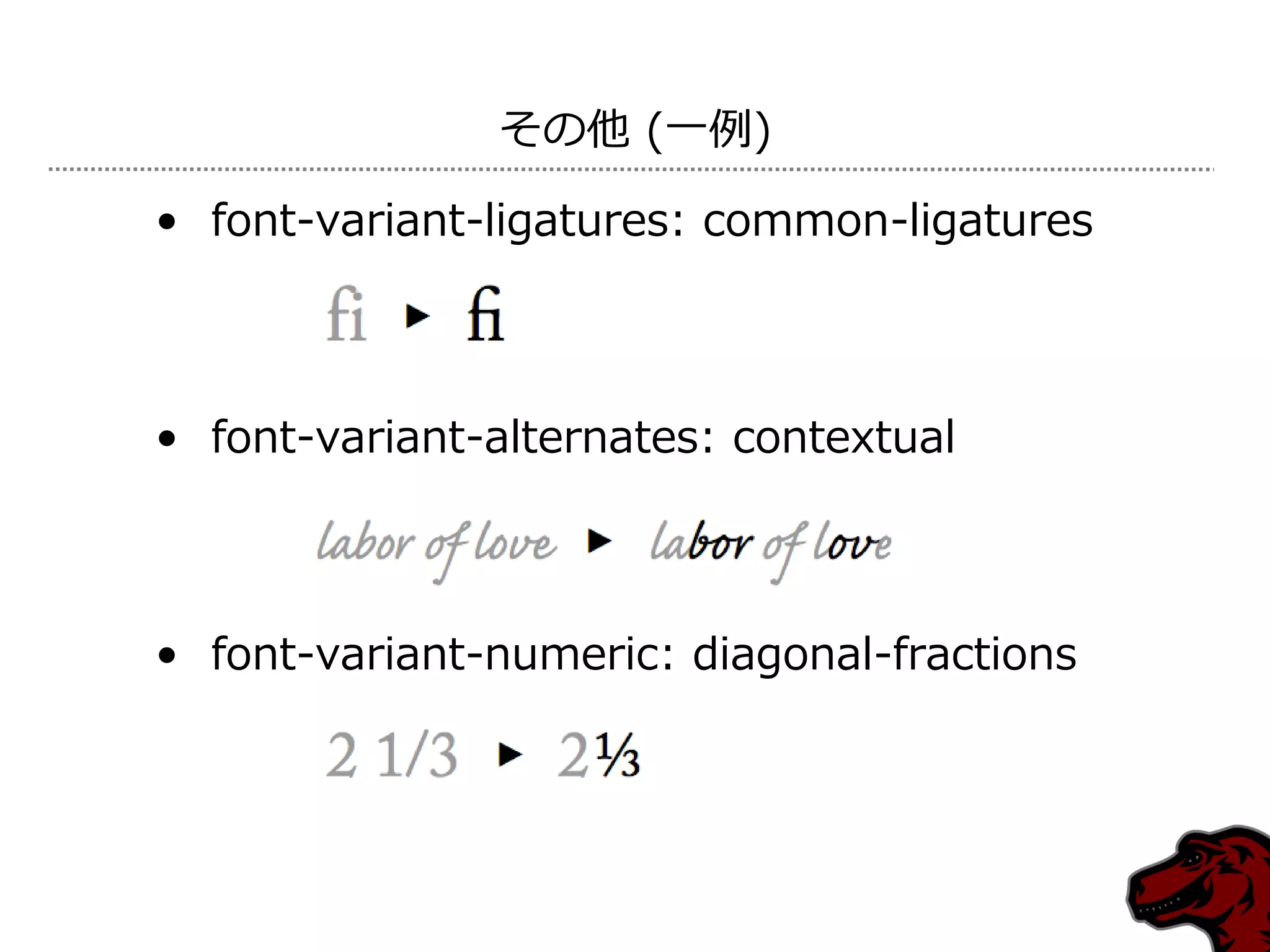その他 (一例)

• font-variant-ligatures: common-ligatures



• font-variant-alternates: contextual



• font-variant-numeric: diagonal-fractions
 