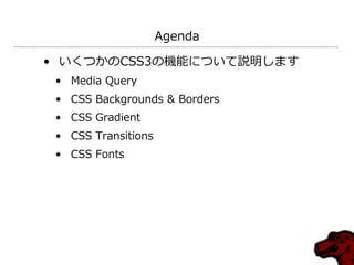 Agenda

• いくつかのCSS3の機能について説明します
 • Media Query
 • CSS Backgrounds & Borders
 • CSS Gradient
 • CSS Transitions
 • CSS Fonts
 