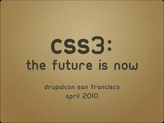 CSS3:Now
The Future is
  DrupalCon San Francisco
        April 2010
 