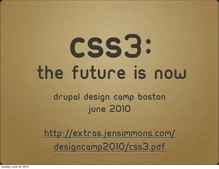 CSS3:Now
                        The Future is
                          drupal Design camp boston
                                  June 2010

                        http://extras.jensimmons.com/
                          designcamp2010/css3.pdf
Sunday, June 20, 2010
 